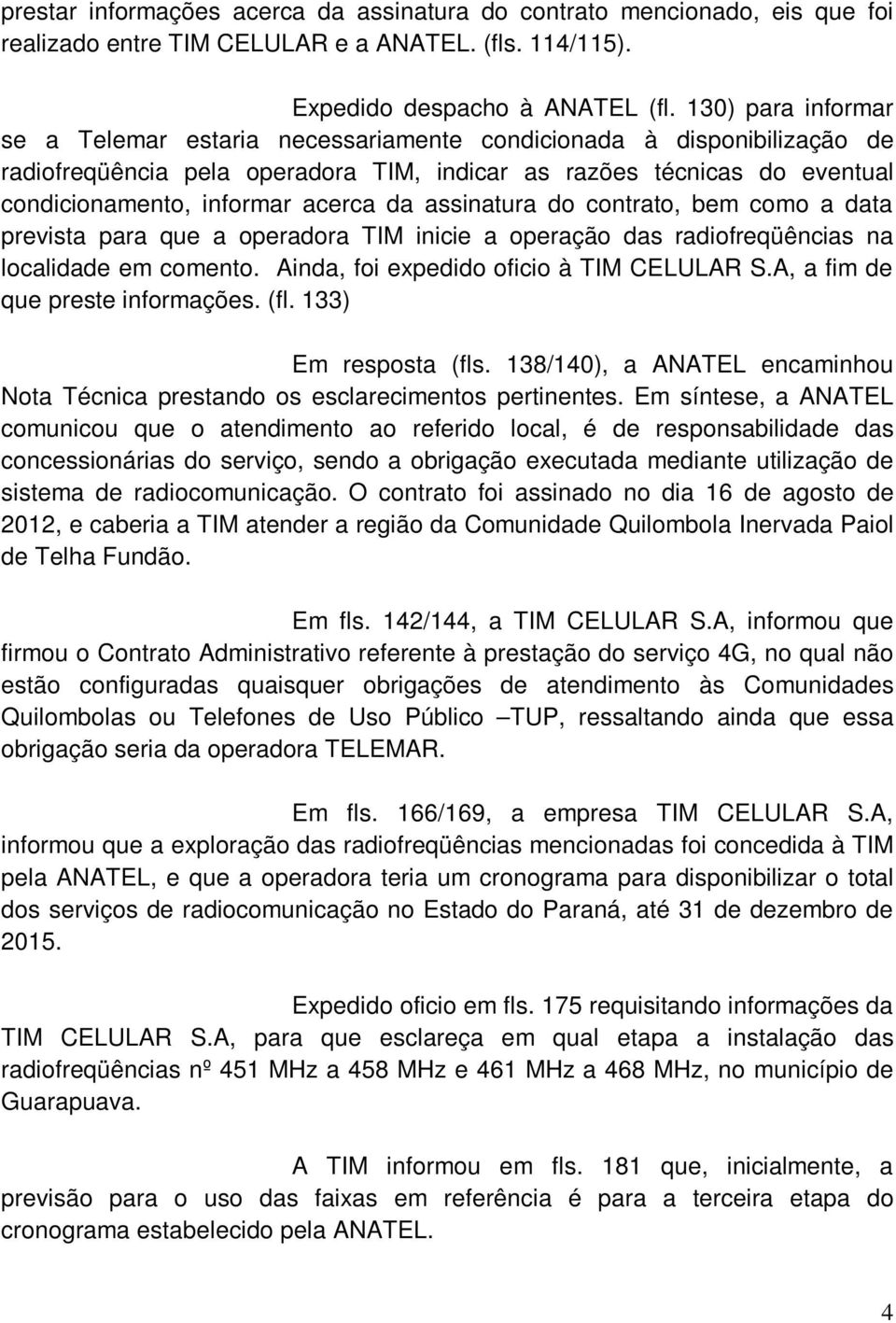 da assinatura do contrato, bem como a data prevista para que a operadora TIM inicie a operação das radiofreqüências na localidade em comento. Ainda, foi expedido oficio à TIM CELULAR S.