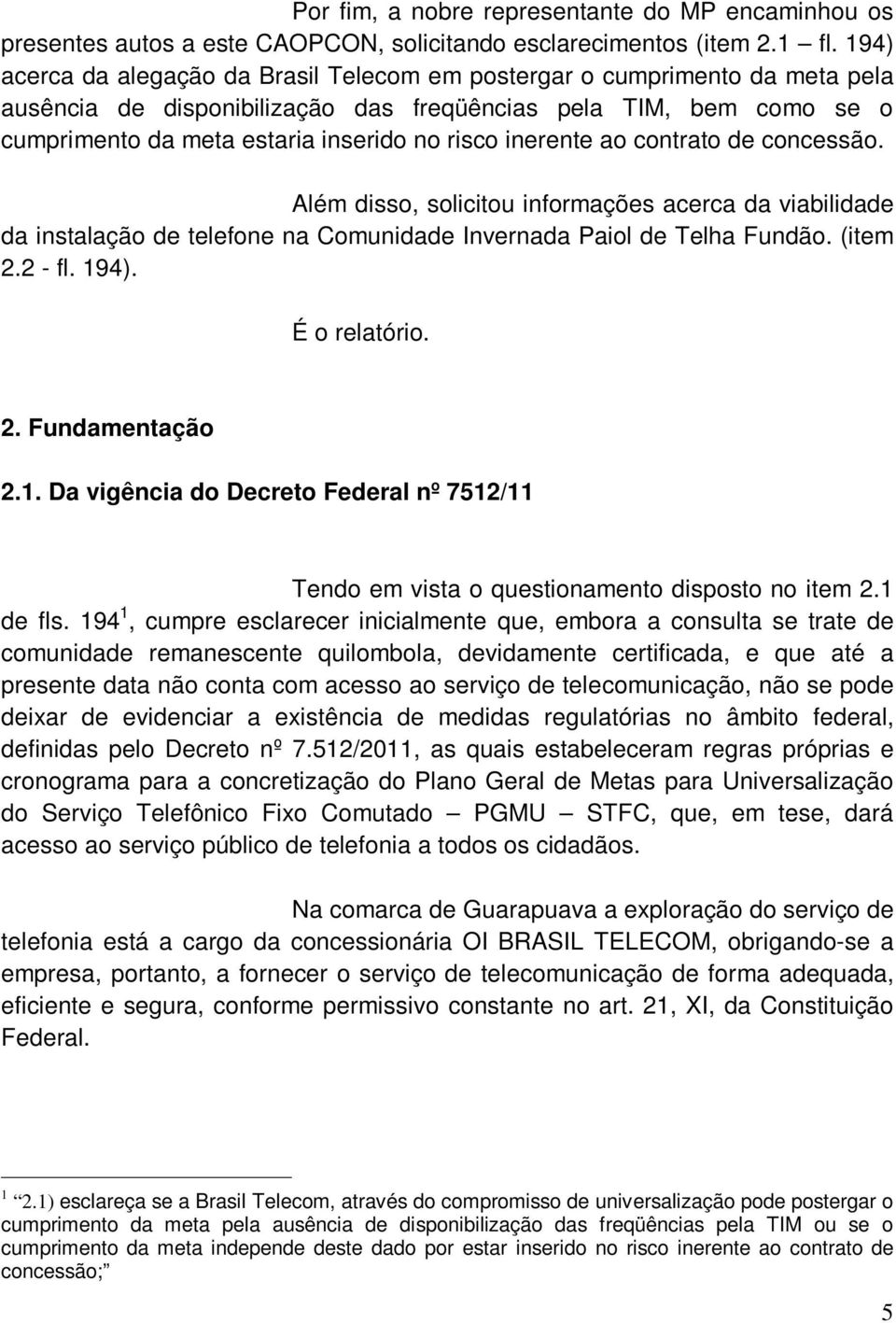 inerente ao contrato de concessão. Além disso, solicitou informações acerca da viabilidade da instalação de telefone na Comunidade Invernada Paiol de Telha Fundão. (item 2.2 - fl. 194). É o relatório.