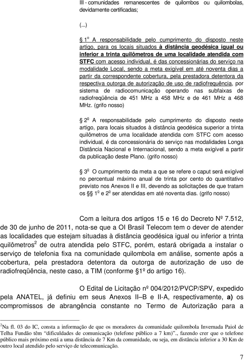 acesso individual, é das concessionárias do serviço na modalidade Local, sendo a meta exigível em até noventa dias a partir da correspondente cobertura, pela prestadora detentora da respectiva