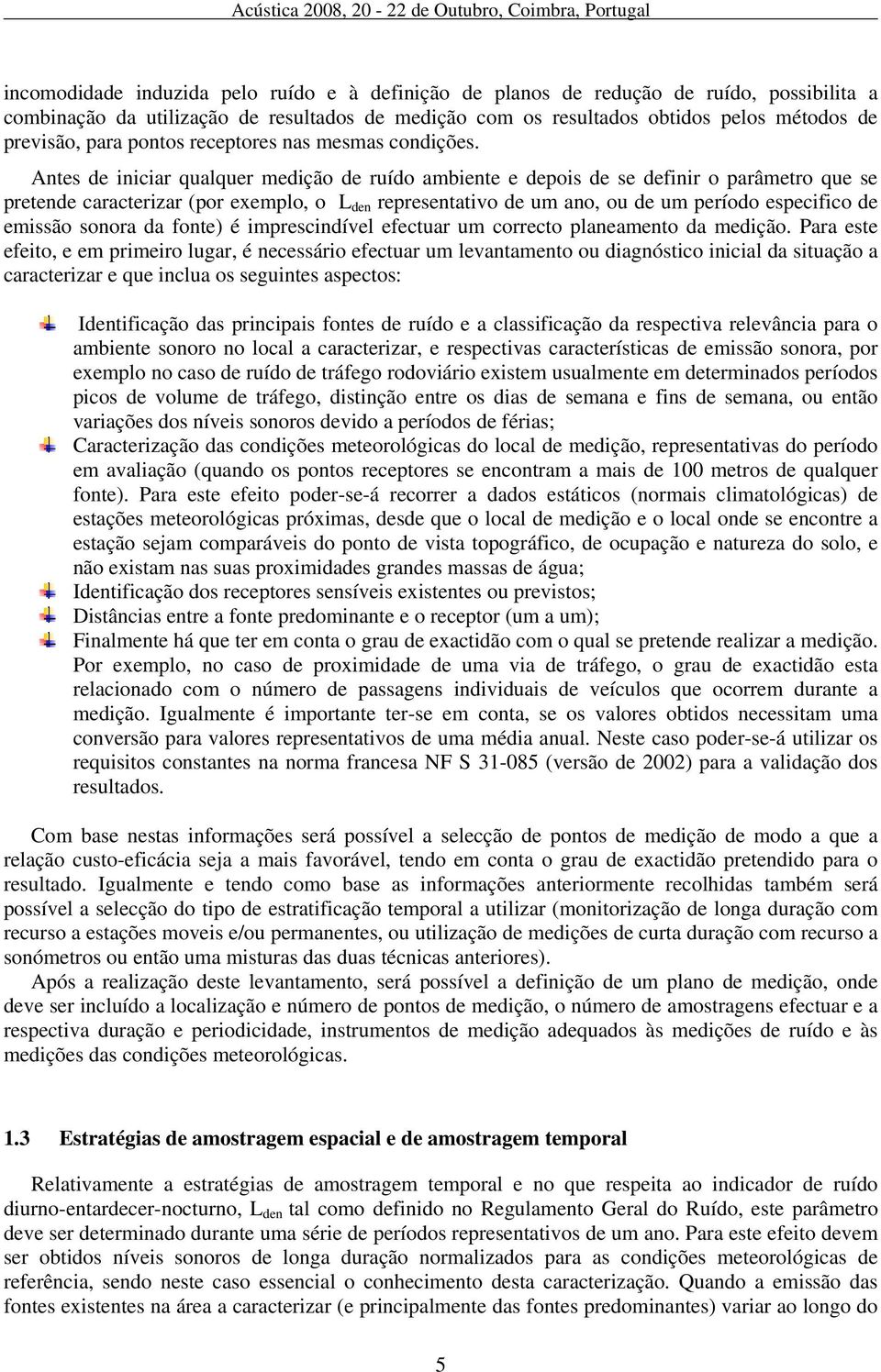 Antes de iniciar qualquer medição de ruído ambiente e depois de se definir o parâmetro que se pretende caracterizar (por exemplo, o L den representativo de um ano, ou de um período especifico de