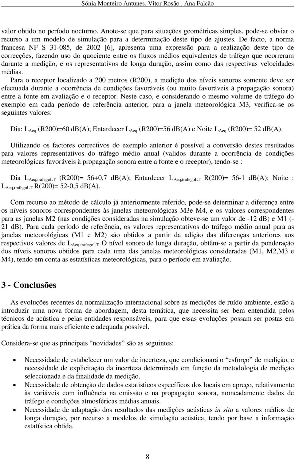 De facto, a norma francesa NF S 31-085, de 2002 [6], apresenta uma expressão para a realização deste tipo de correcções, fazendo uso do quociente entre os fluxos médios equivalentes de tráfego que