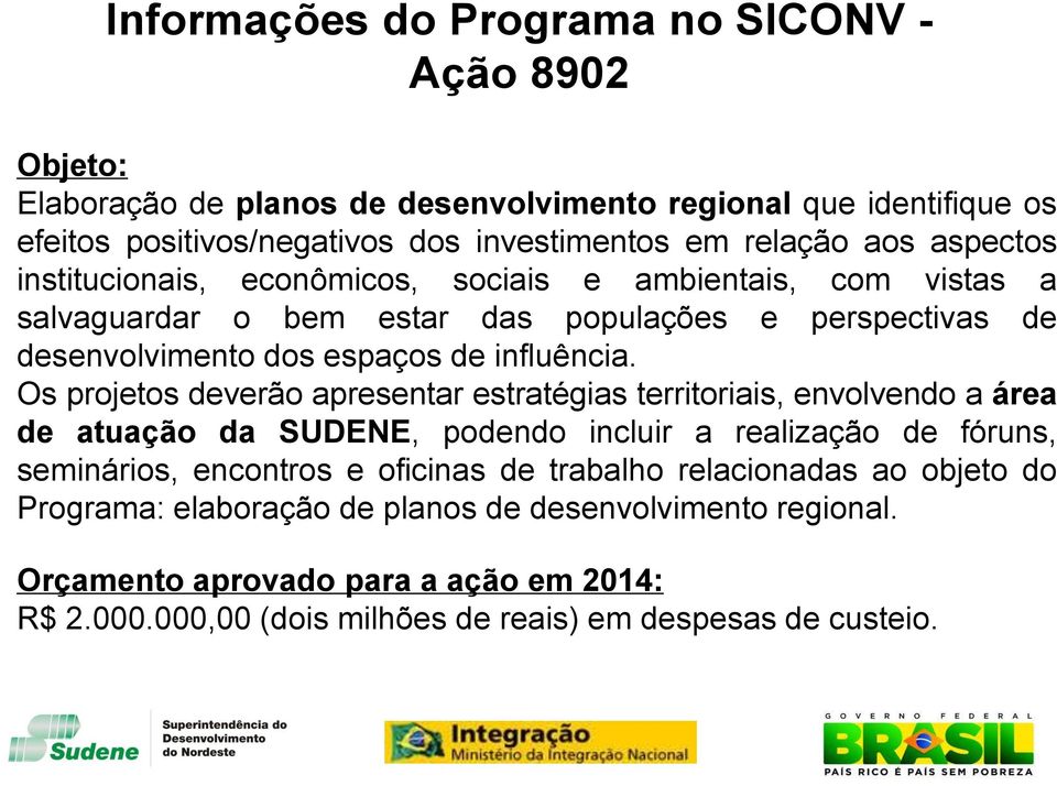 Os projetos deverão apresentar estratégias territoriais, envolvendo a área de atuação da SUDENE, podendo incluir a realização de fóruns, seminários, encontros e oficinas de trabalho