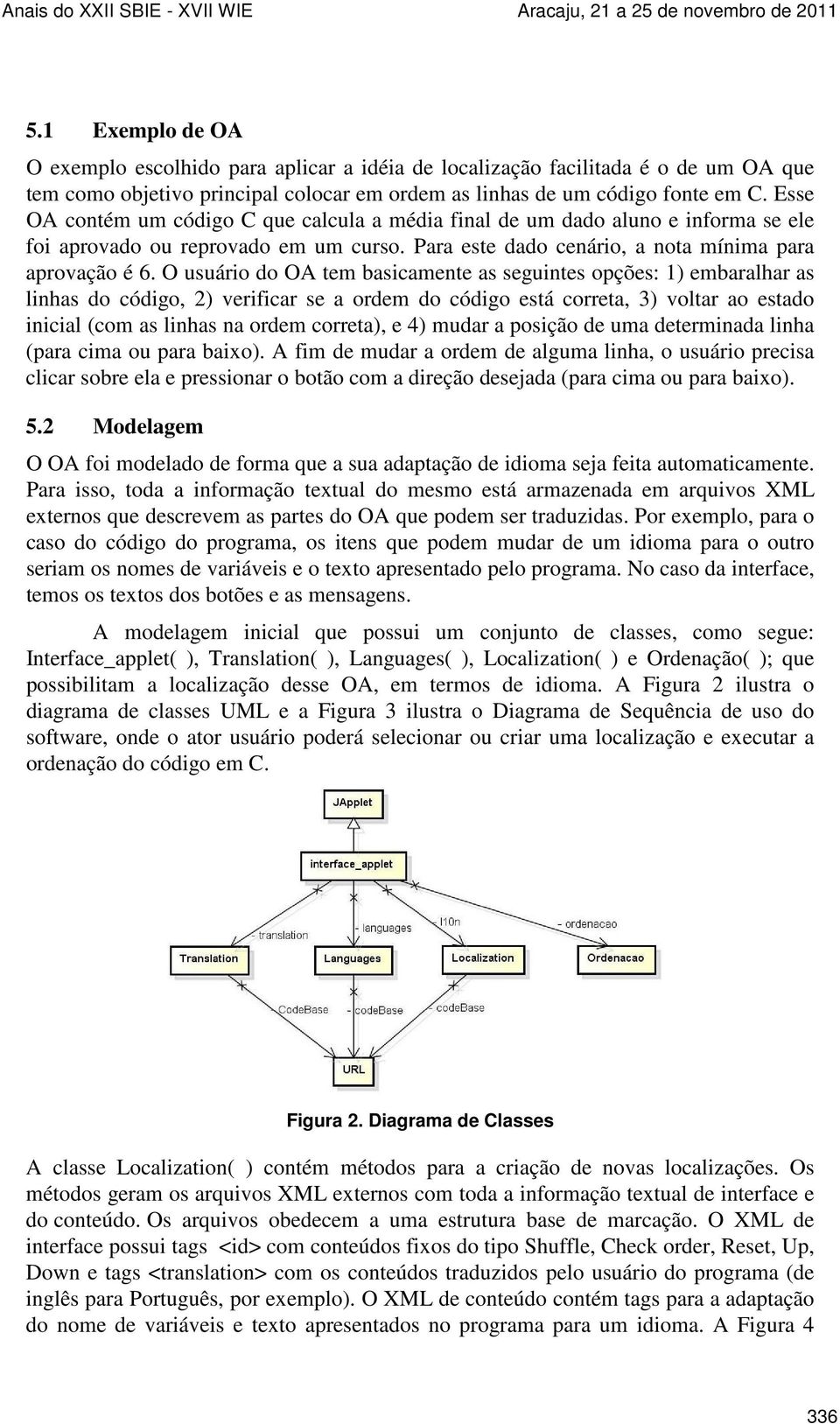 O usuário do OA tem basicamente as seguintes opções: 1) embaralhar as linhas do código, 2) verificar se a ordem do código está correta, 3) voltar ao estado inicial (com as linhas na ordem correta), e