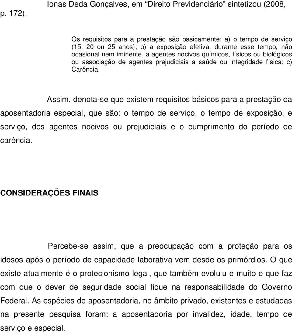 Assim, denota-se que existem requisitos básicos para a prestação da aposentadoria especial, que são: o tempo de serviço, o tempo de exposição, e serviço, dos agentes nocivos ou prejudiciais e o