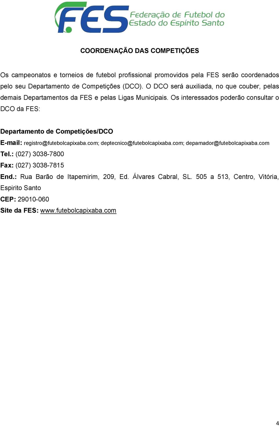 Os interessados poderão consultar o DCO da FES: Departamento de Competições/DCO E-mail: registro@futebolcapixaba.com; deptecnico@futebolcapixaba.