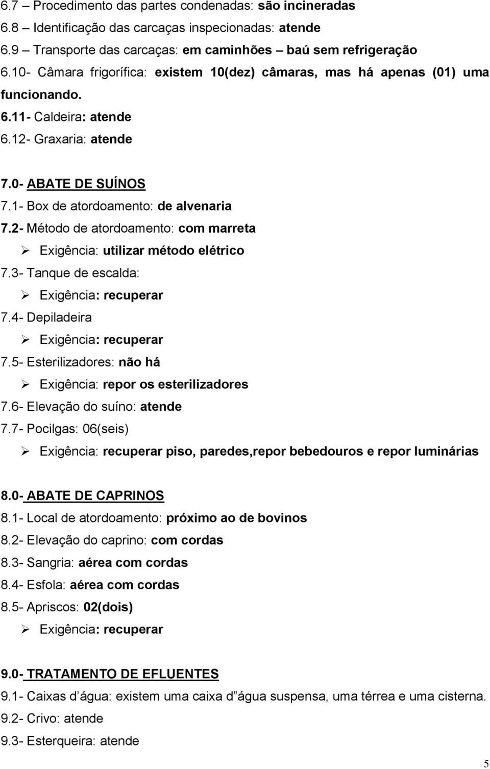 2- Método de atordoamento: com marreta Exigência: utilizar método elétrico 7.3- Tanque de escalda: 7.4- Depiladeira 7.5- Esterilizadores: não há Exigência: repor os esterilizadores 7.