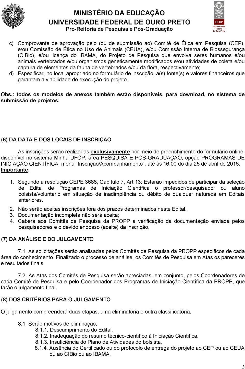 vertebrados e/ou da flora, respectivamente; d) Especificar, no local apropriado no formulário de inscrição, a(s) fonte(s) e valores financeiros que garantam a viabilidade de execução do projeto. Obs.