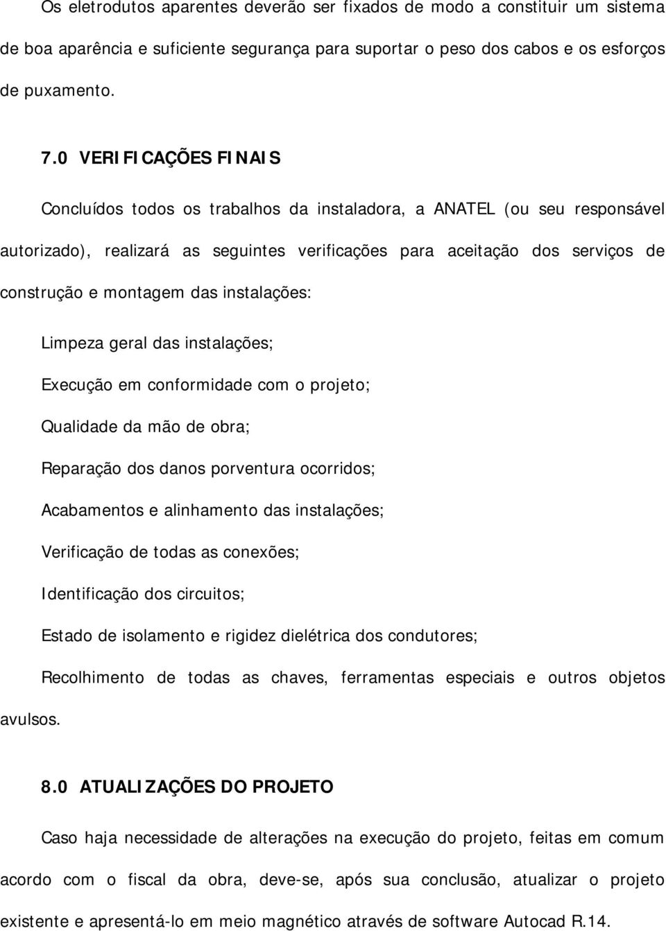 das instalações: Limpeza geral das instalações; Execução em conformidade com o projeto; Qualidade da mão de obra; Reparação dos danos porventura ocorridos; Acabamentos e alinhamento das instalações;