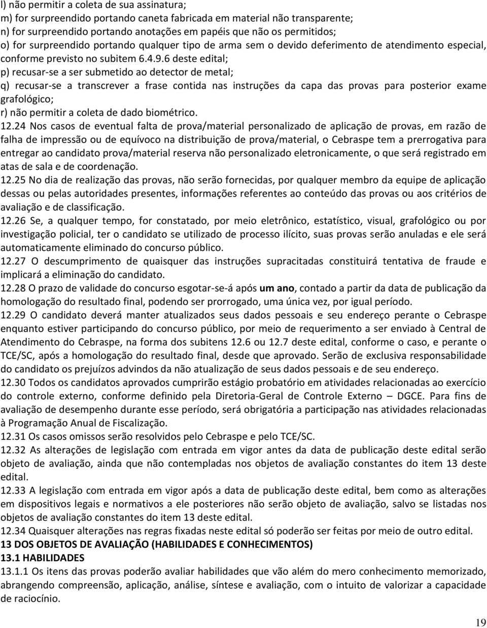 6 deste edital; p) recusar-se a ser submetido ao detector de metal; q) recusar-se a transcrever a frase contida nas instruções da capa das provas para posterior exame grafológico; r) não permitir a