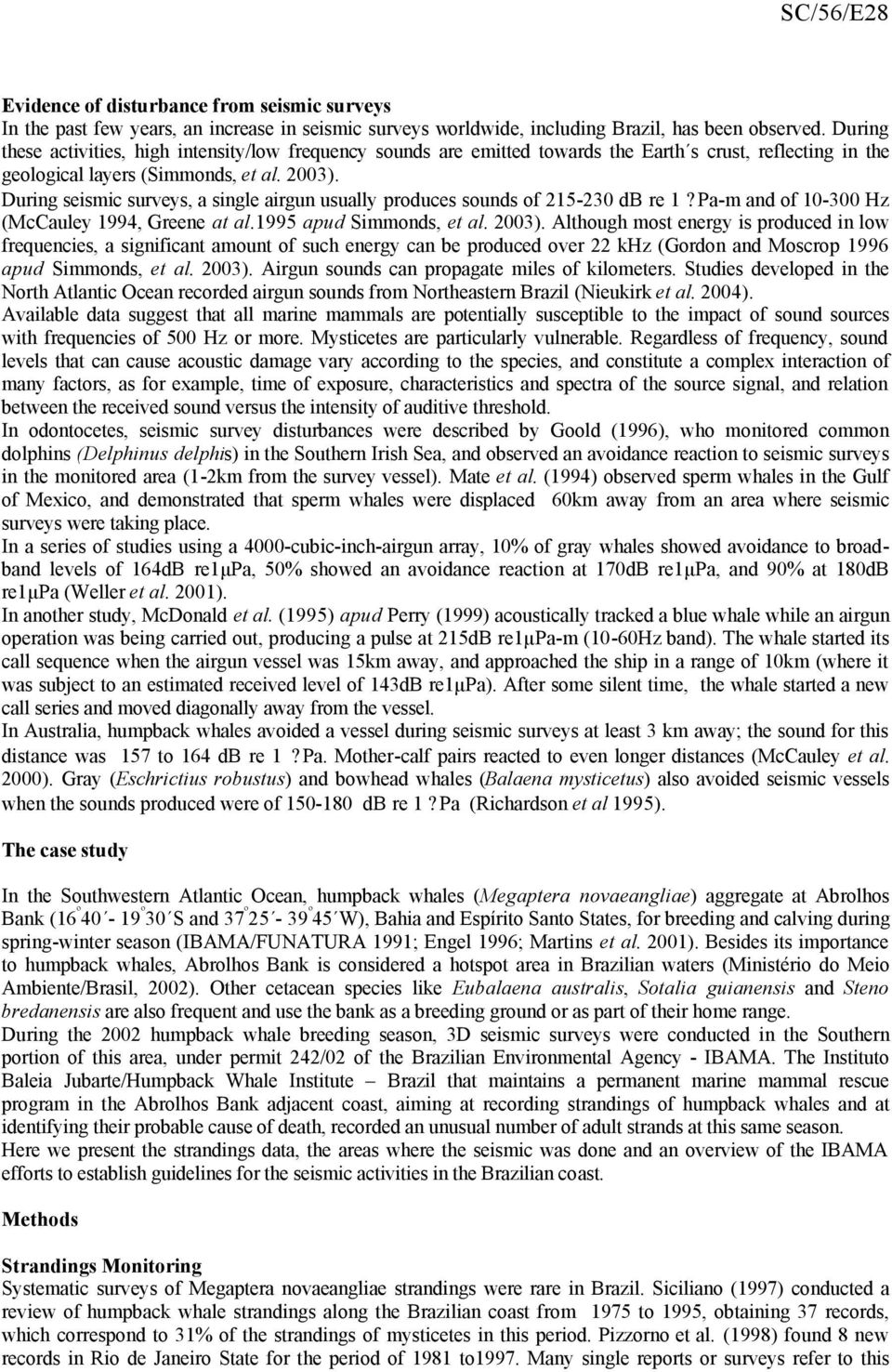 During seismic surveys, a single airgun usually produces sounds of 215-230 db re 1? Pa-m and of 10-300 Hz (McCauley 1994, Greene at al.1995 apud Simmonds, et al. 2003).