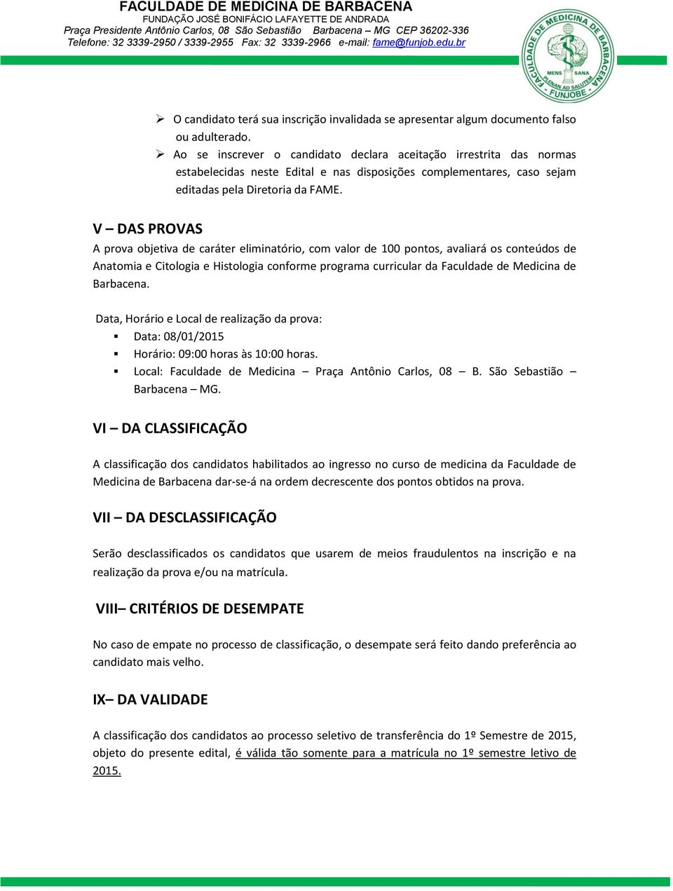 V DAS PROVAS A prova objetiva de caráter eliminatório, com valor de 100 pontos, avaliará os conteúdos de Anatomia e Citologia e Histologia conforme programa curricular da Faculdade de Medicina de