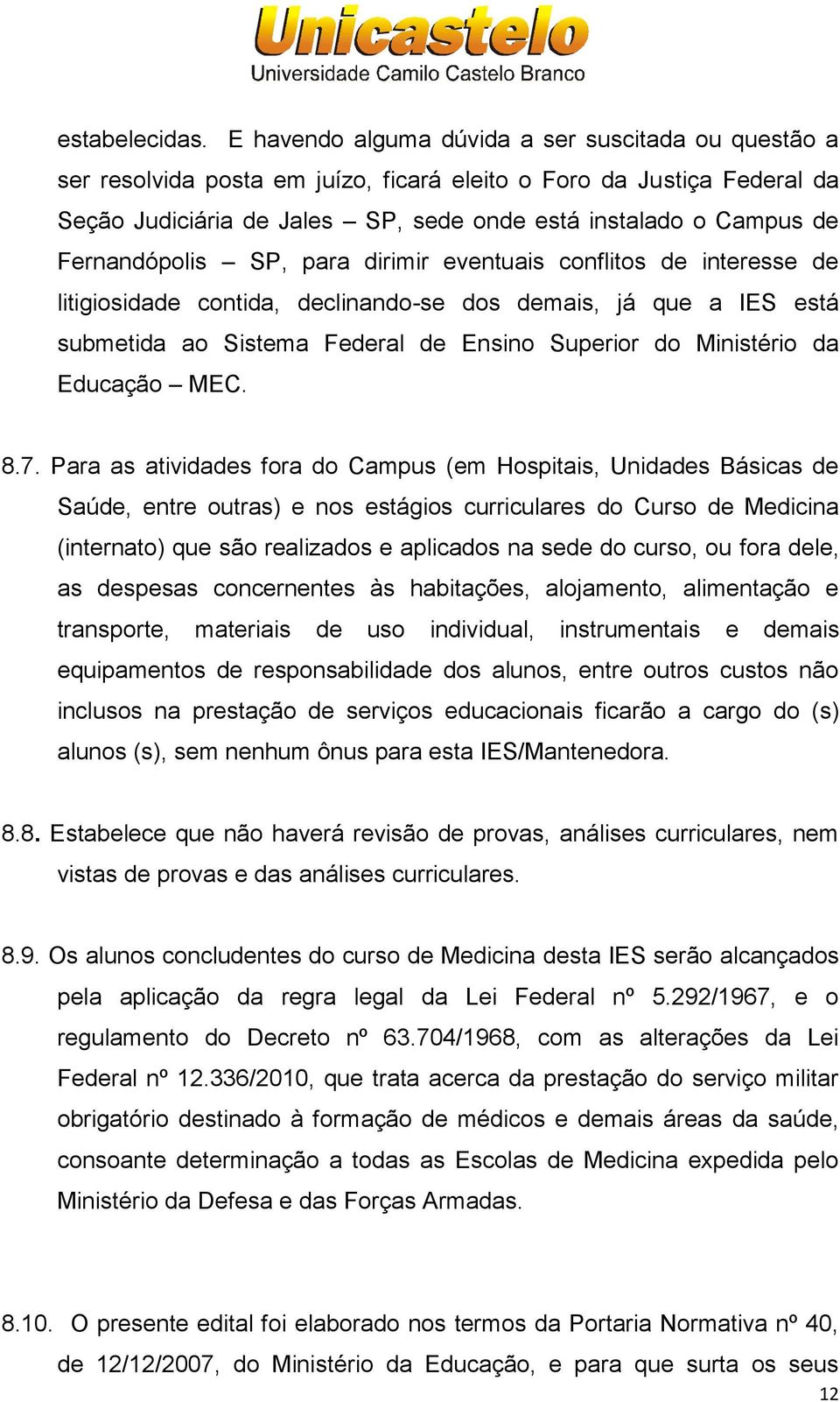 Fernandópolis SP, para dirimir eventuais conflitos de interesse de litigiosidade contida, declinando-se dos demais, já que a IES está submetida ao Sistema Federal de Ensino Superior do Ministério da