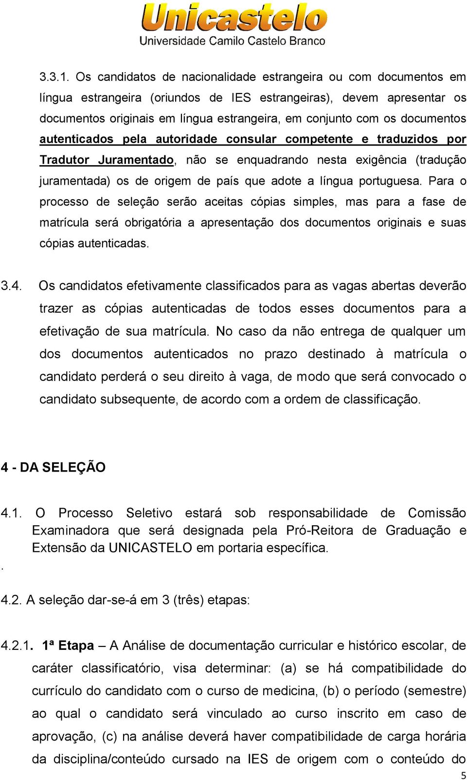 documentos autenticados pela autoridade consular competente e traduzidos por Tradutor Juramentado, não se enquadrando nesta exigência (tradução juramentada) os de origem de país que adote a língua