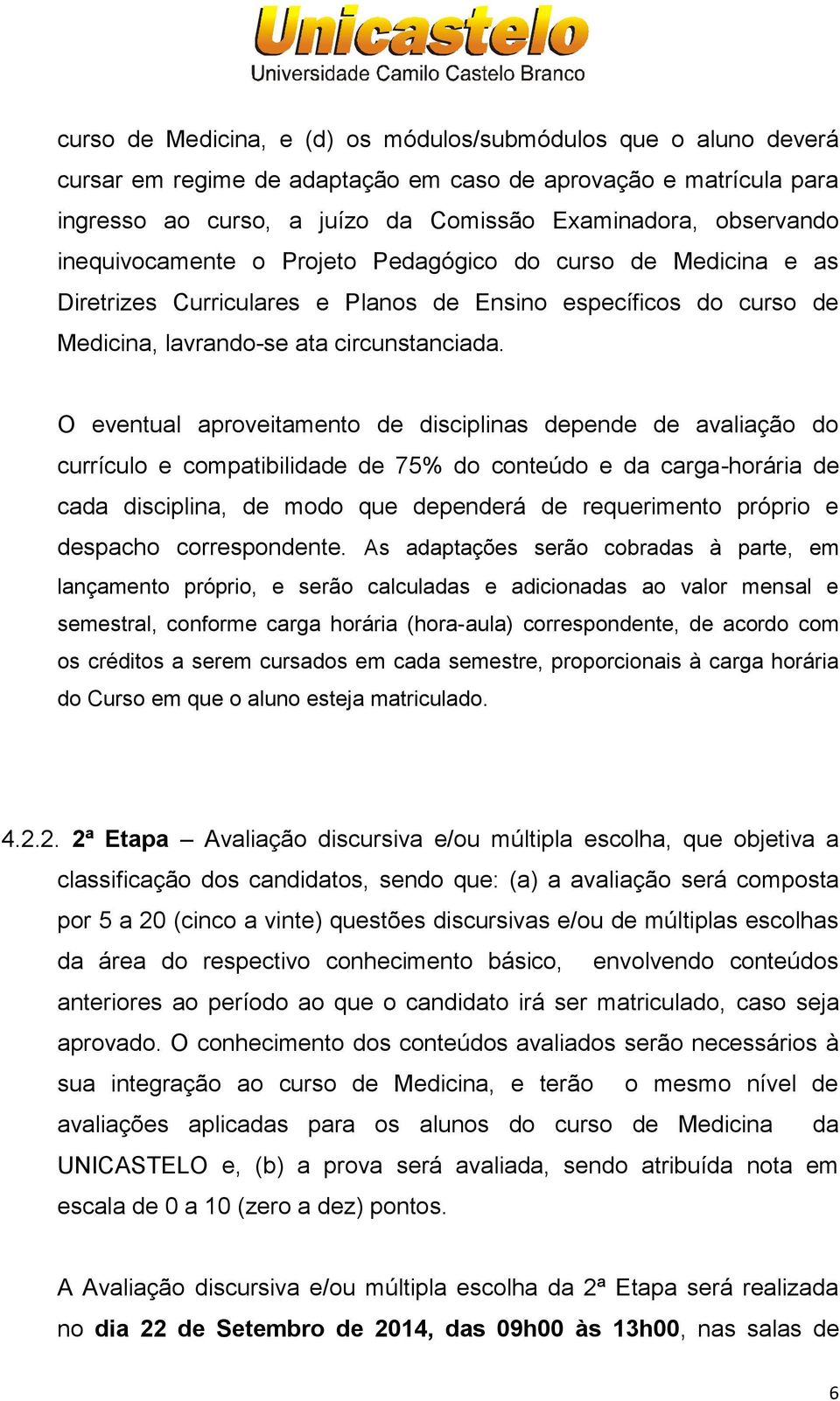 O eventual aproveitamento de disciplinas depende de avaliação do currículo e compatibilidade de 75% do conteúdo e da carga-horária de cada disciplina, de modo que dependerá de requerimento próprio e