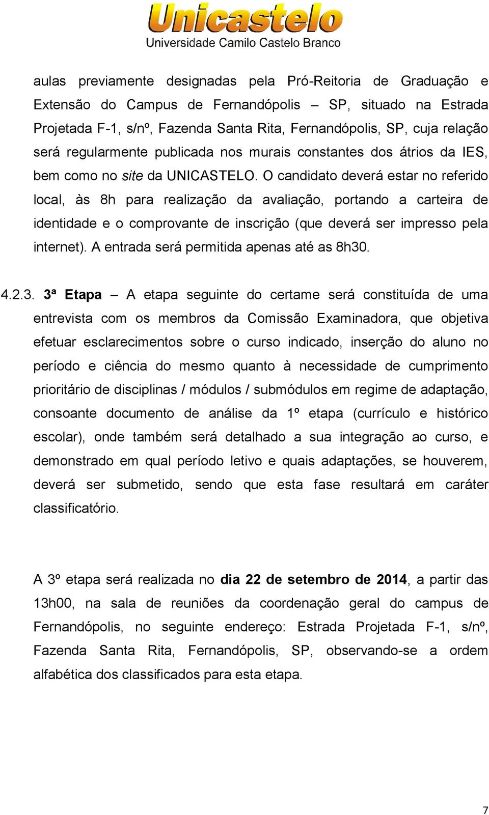 O candidato deverá estar no referido local, às 8h para realização da avaliação, portando a carteira de identidade e o comprovante de inscrição (que deverá ser impresso pela internet).