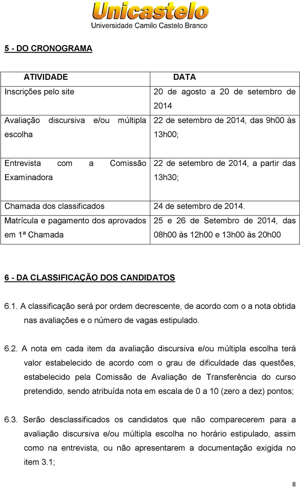 Matrícula e pagamento dos aprovados 25 e 26 de Setembro de 2014, das em 1ª Chamada 08h00 às 12h00 e 13h00 às 20h00 6 - DA CLASSIFICAÇÃO DOS CANDIDATOS 6.1. A classificação será por ordem decrescente, de acordo com o a nota obtida nas avaliações e o número de vagas estipulado.