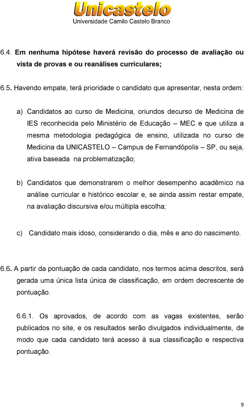 utiliza a mesma metodologia pedagógica de ensino, utilizada no curso de Medicina da UNICASTELO Campus de Fernandópolis SP, ou seja, ativa baseada na problematização; b) Candidatos que demonstrarem o