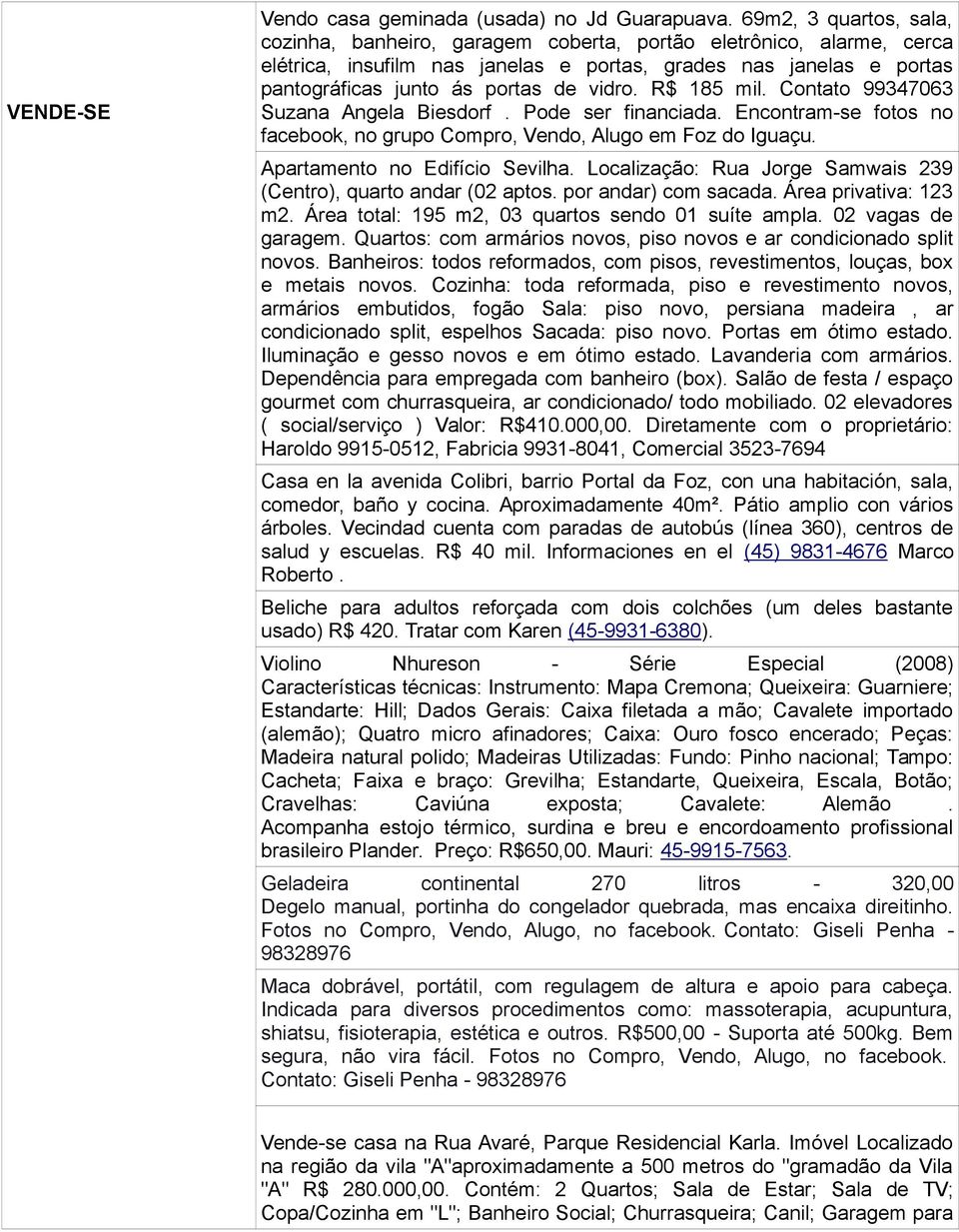 R$ 185 mil. Contato 99347063 Suzana Angela Biesdorf. Pode ser financiada. Encontram-se fotos no facebook, no grupo Compro, Vendo, Alugo em Foz do Iguaçu. Apartamento no Edifício Sevilha.