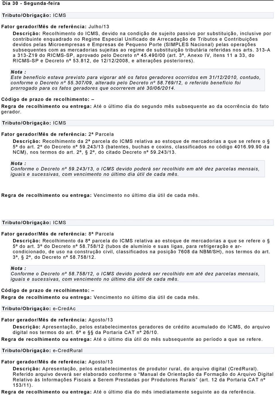 sujeitas ao regime de substituição tributária referidas nos arts. 313-A a 313-Z19 do RICMS-SP, aprovado pelo Decreto nº 45.490/00 (art. 3º, Anexo IV, itens 11 a 33, do RICMS-SP e Decreto nº 53.