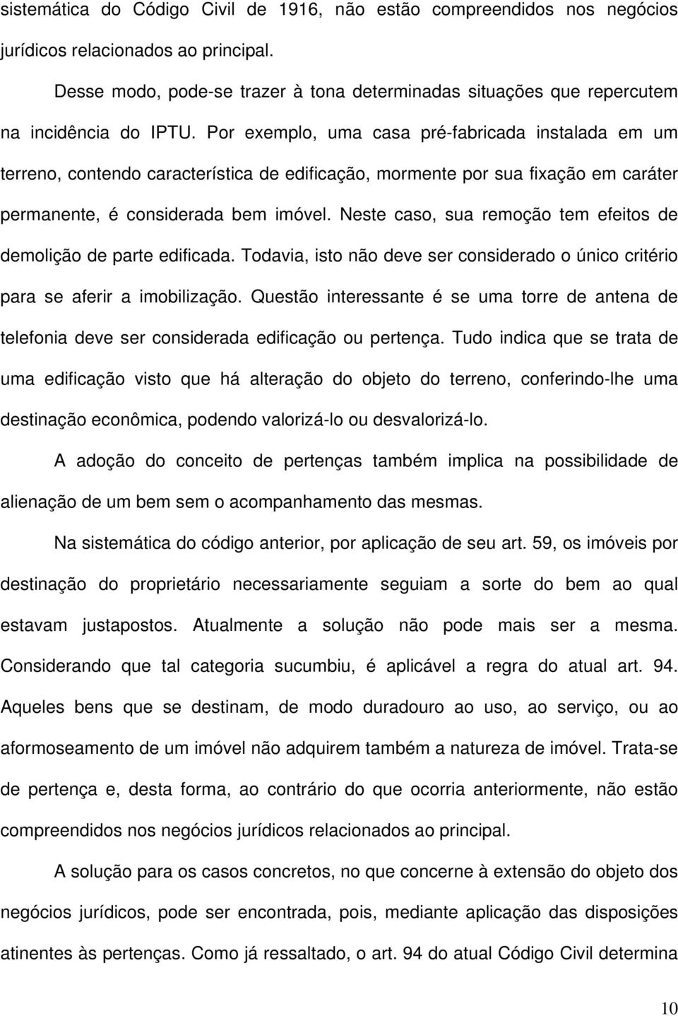 Por exemplo, uma casa pré-fabricada instalada em um terreno, contendo característica de edificação, mormente por sua fixação em caráter permanente, é considerada bem imóvel.