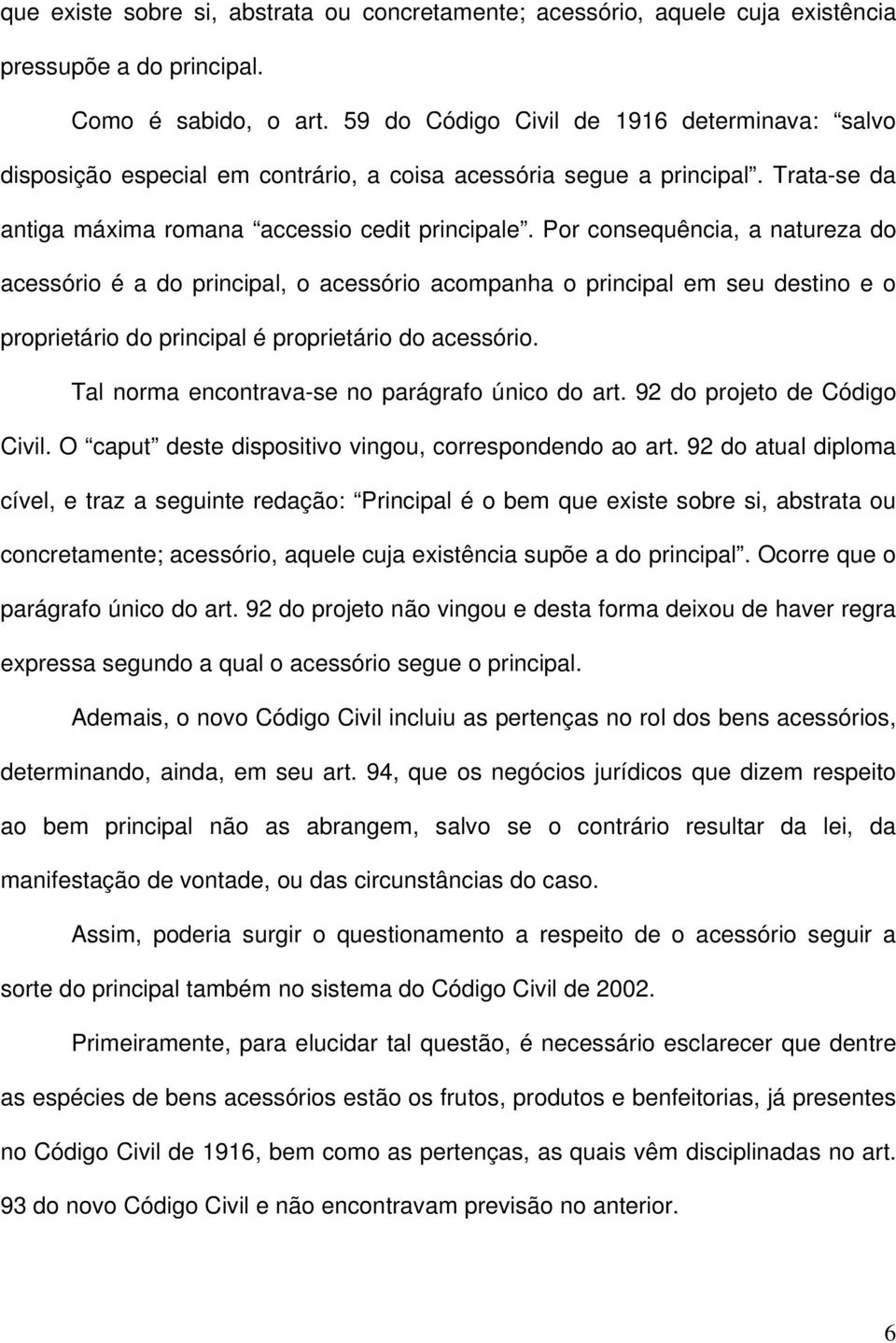 Por consequência, a natureza do acessório é a do principal, o acessório acompanha o principal em seu destino e o proprietário do principal é proprietário do acessório.