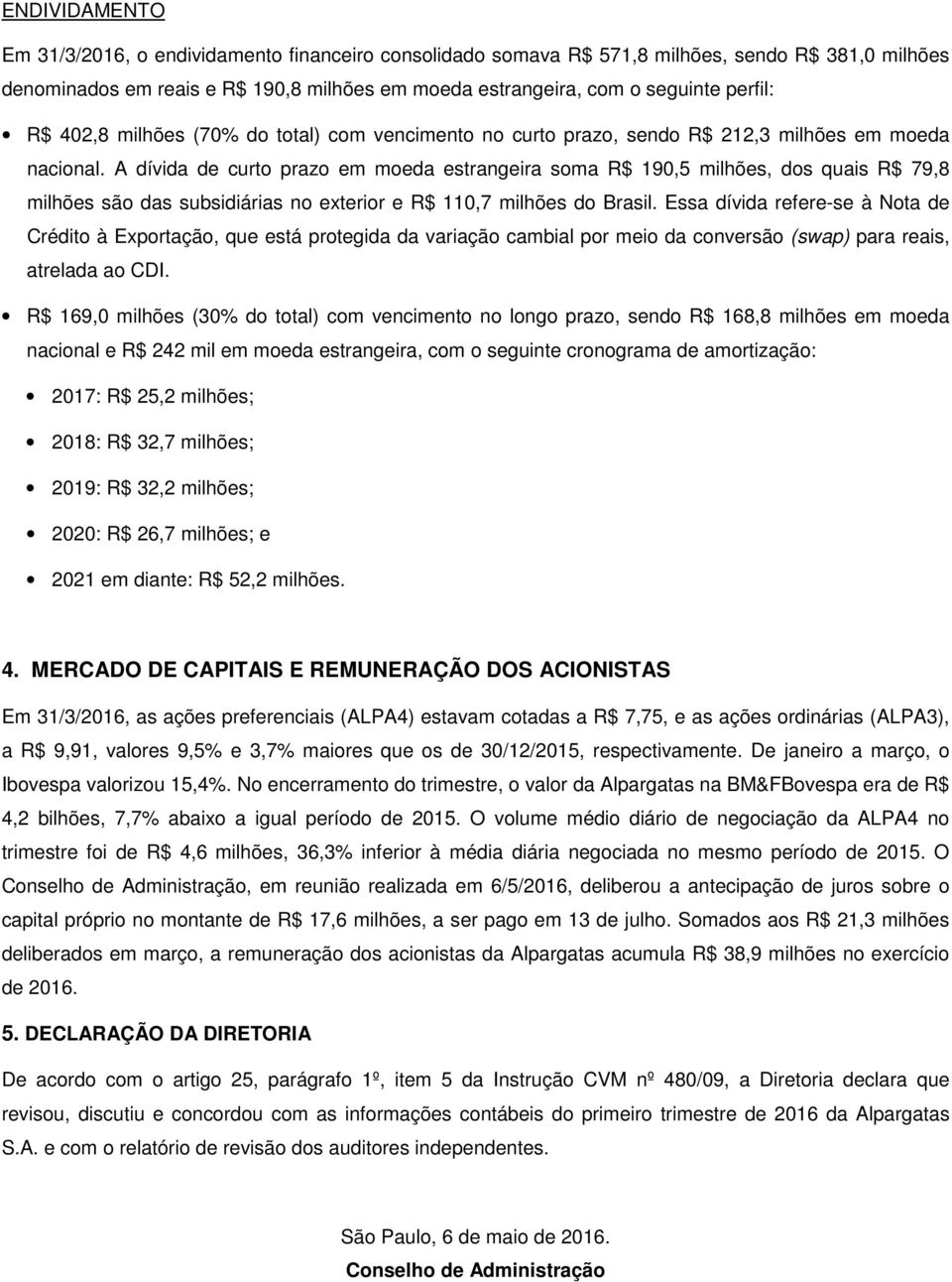 A dívida de curto prazo em moeda estrangeira soma R$ 190,5 milhões, dos quais R$ 79,8 milhões são das subsidiárias no exterior e R$ 110,7 milhões do Brasil.