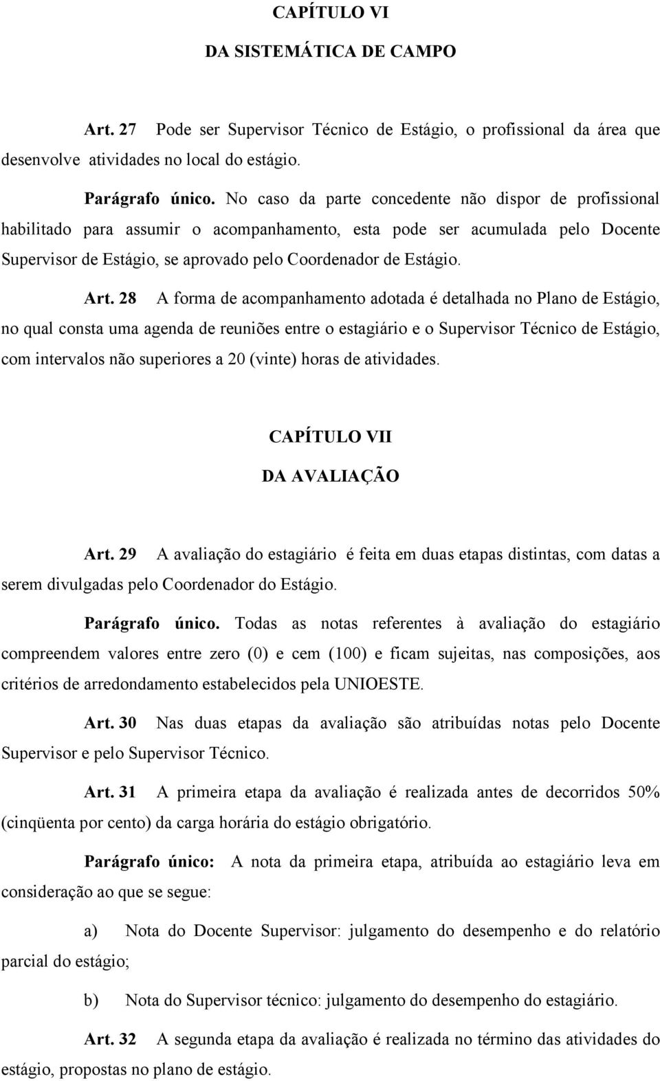 Art. 28 A forma de acompanhamento adotada é detalhada no Plano de Estágio, no qual consta uma agenda de reuniões entre o estagiário e o Supervisor Técnico de Estágio, com intervalos não superiores a