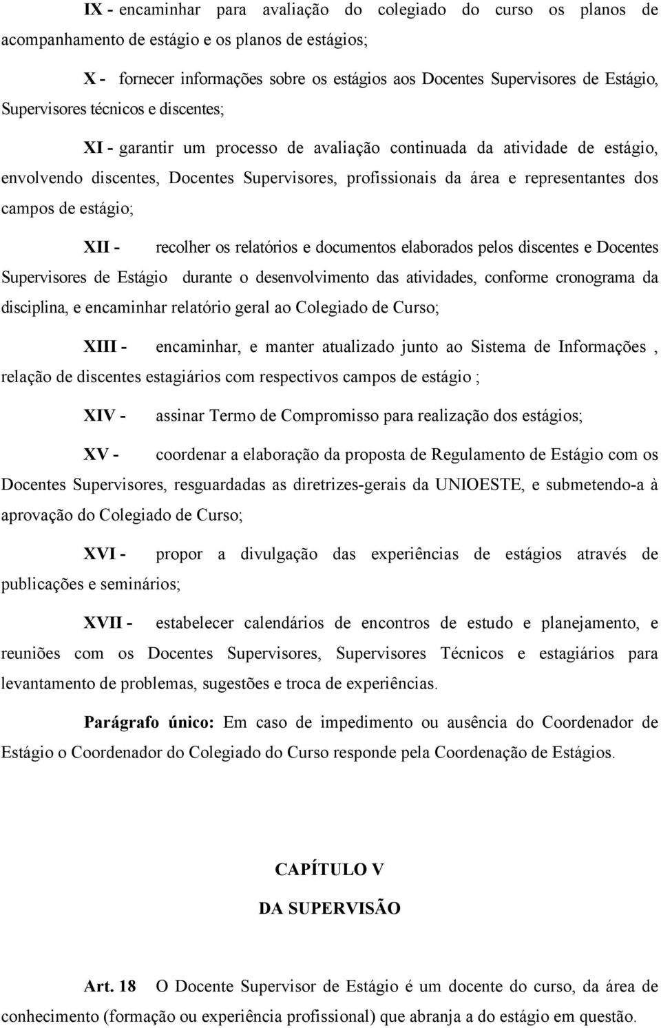 campos de estágio; XII - recolher os relatórios e documentos elaborados pelos discentes e Docentes Supervisores de Estágio durante o desenvolvimento das atividades, conforme cronograma da disciplina,