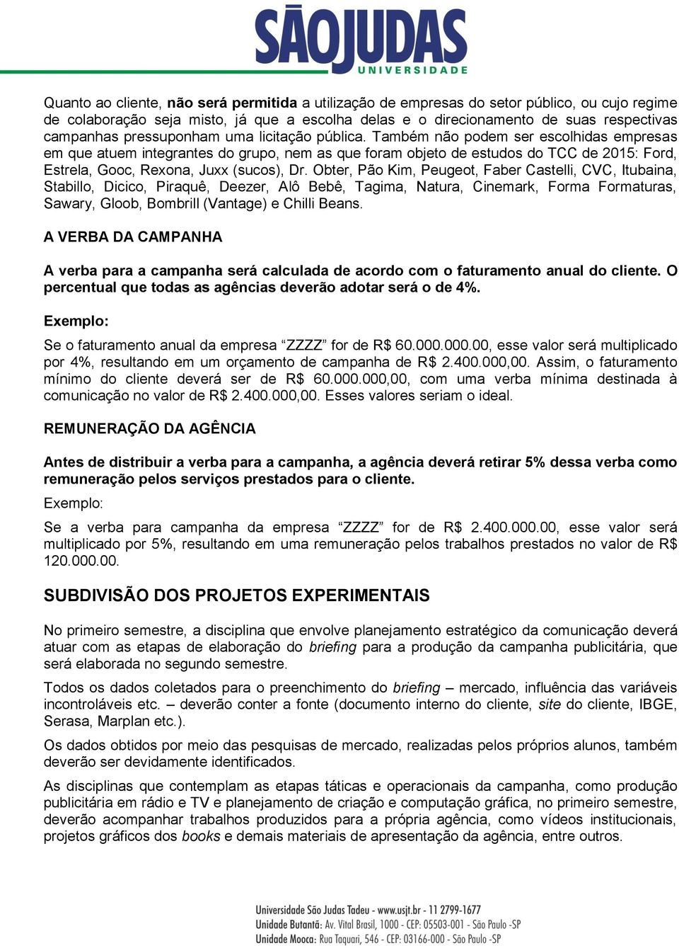 Também não podem ser escolhidas empresas em que atuem integrantes do grupo, nem as que foram objeto de estudos do TCC de 2015: Ford, Estrela, Gooc, Rexona, Juxx (sucos), Dr.