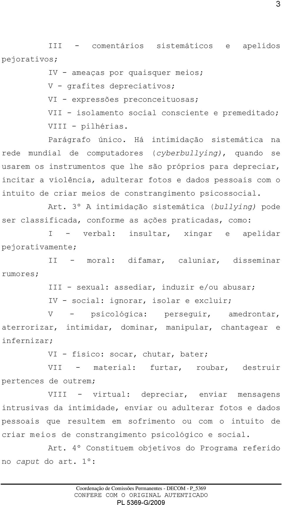 Há intimidação sistemática na rede mundial de computadores (cyberbullying), quando se usarem os instrumentos que lhe são próprios para depreciar, incitar a violência, adulterar fotos e dados pessoais