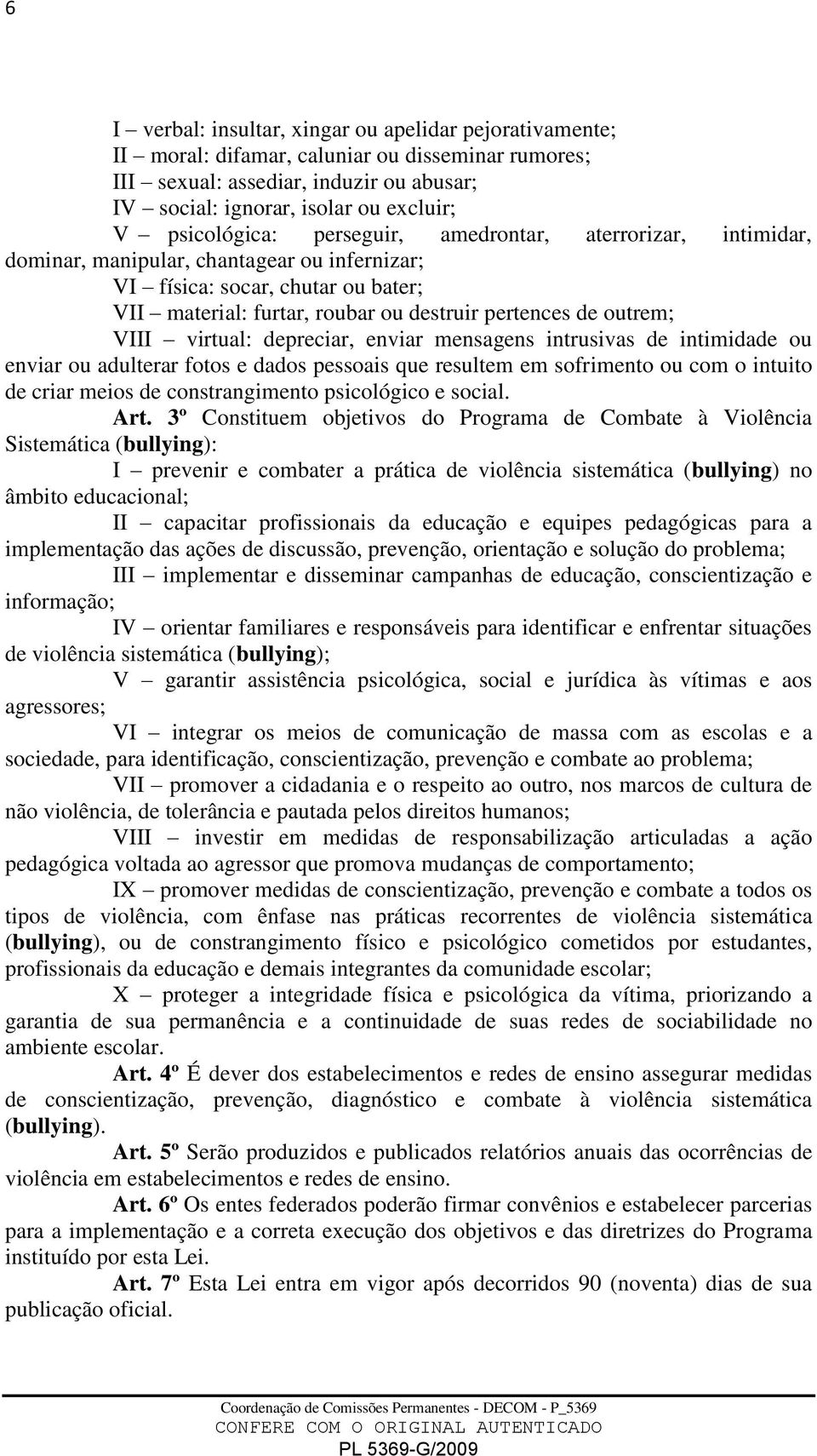 outrem; VIII virtual: depreciar, enviar mensagens intrusivas de intimidade ou enviar ou adulterar fotos e dados pessoais que resultem em sofrimento ou com o intuito de criar meios de constrangimento