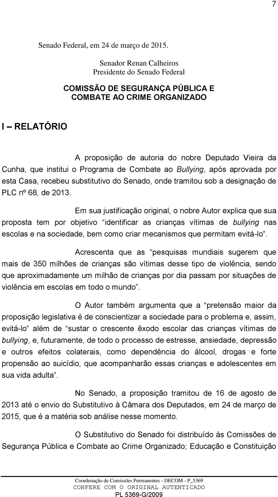 Programa de Combate ao Bullying, após aprovada por esta Casa, recebeu substitutivo do Senado, onde tramitou sob a designação de PLC nº 68, de 2013.