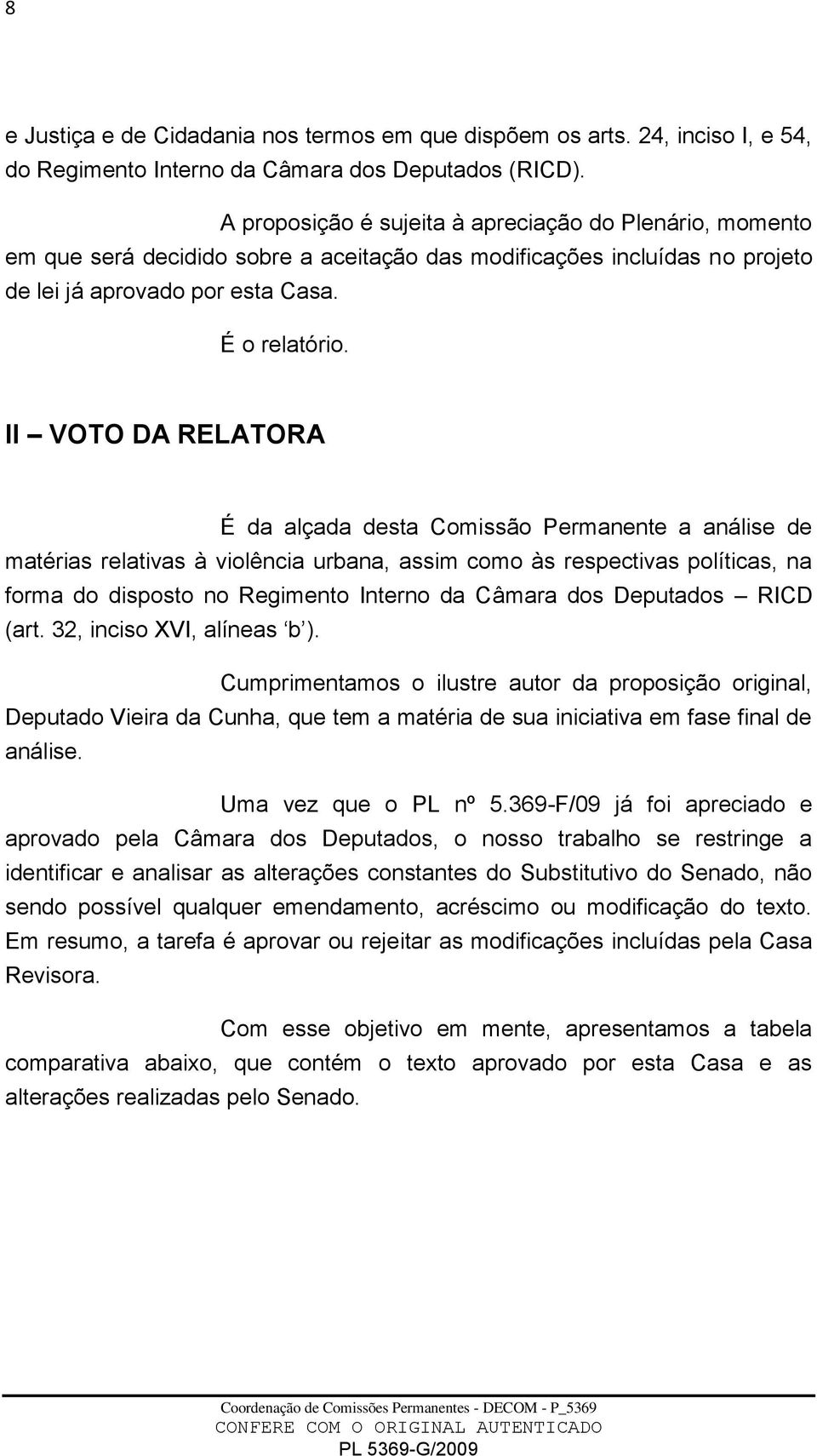 II VOTO DA RELATORA É da alçada desta Comissão Permanente a análise de matérias relativas à violência urbana, assim como às respectivas políticas, na forma do disposto no Regimento Interno da Câmara