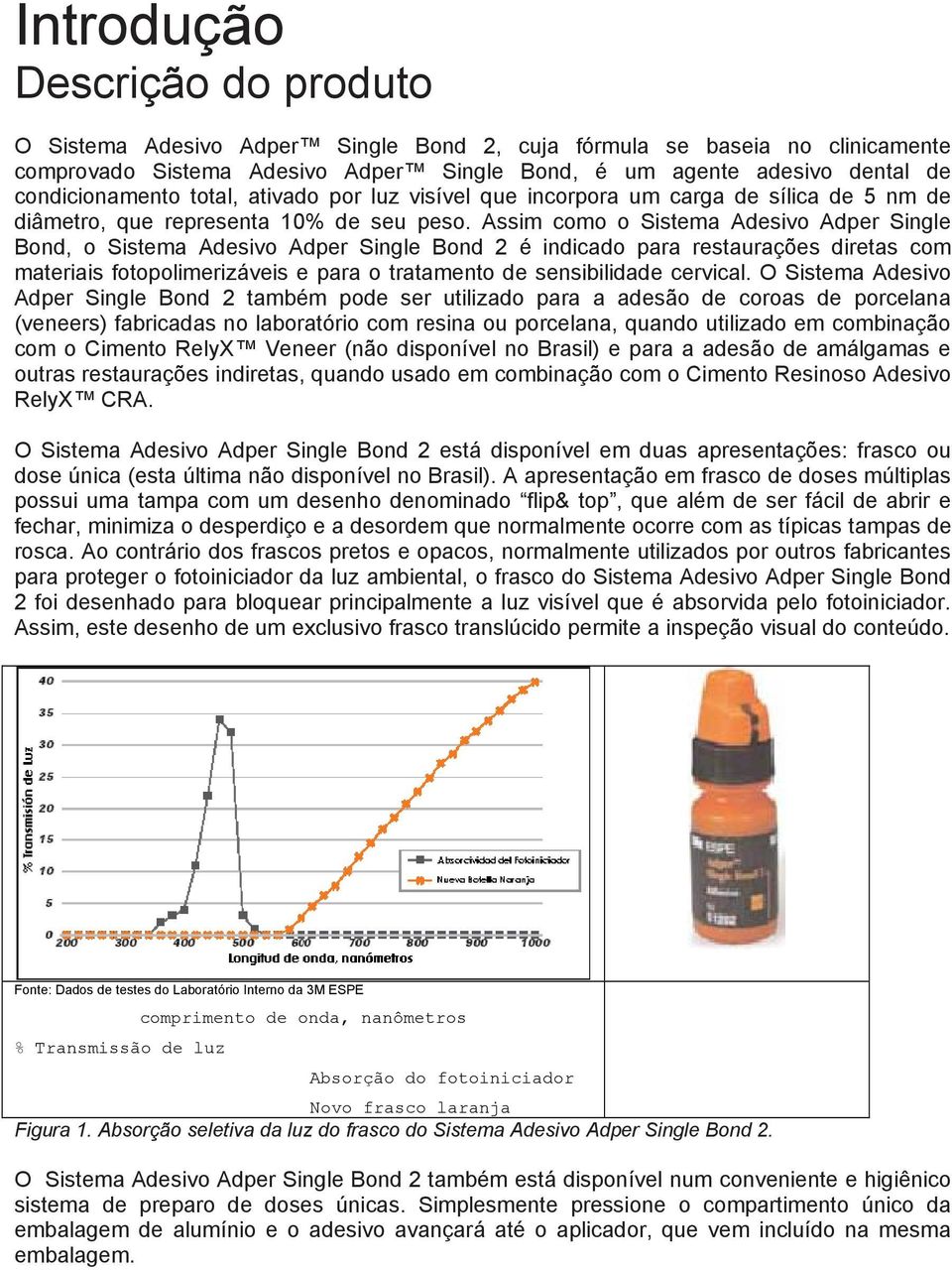 Assim como o Sistema Adesivo Adper Single Bond, o Sistema Adesivo Adper Single Bond 2 é indicado para restaurações diretas com materiais fotopolimerizáveis e para o tratamento de sensibilidade