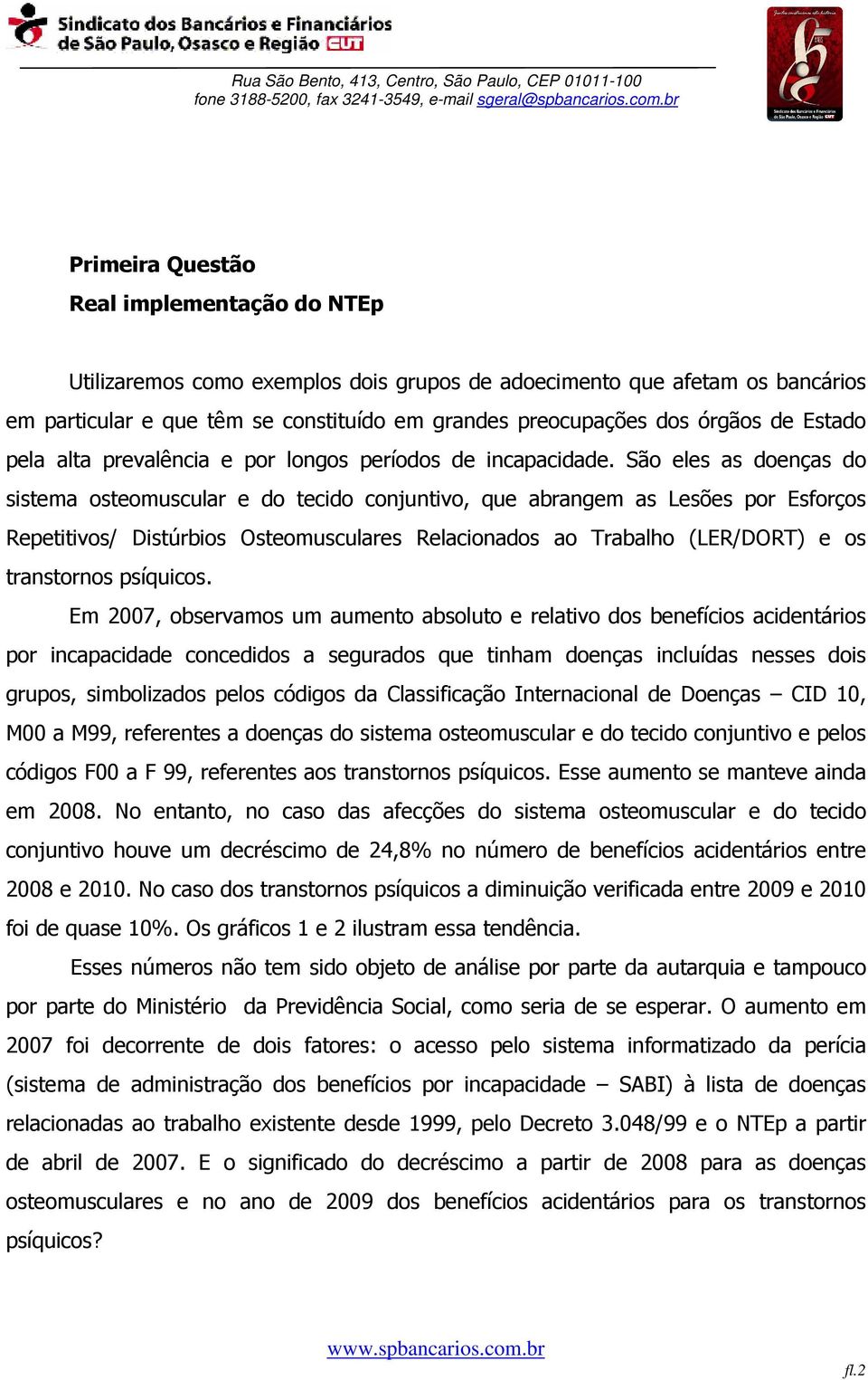 São eles as doenças do sistema osteomuscular e do tecido conjuntivo, que abrangem as Lesões por Esforços Repetitivos/ Distúrbios Osteomusculares Relacionados ao Trabalho (LER/DORT) e os transtornos