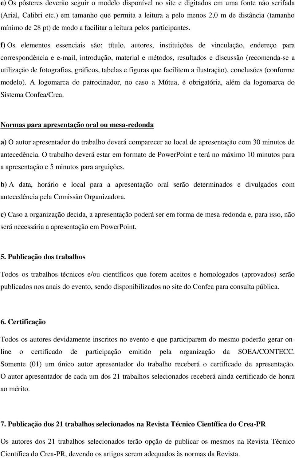 f) Os elementos essenciais são: título, autores, instituições de vinculação, endereço para correspondência e e-mail, introdução, material e métodos, resultados e discussão (recomenda-se a utilização