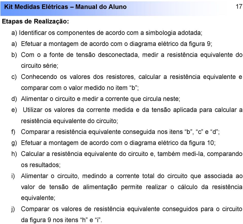 circuito e medir a corrente que circula neste; e) Utilizar os valores da corrente medida e da tensão aplicada para calcular a resistência equivalente do circuito; f) Comparar a resistência