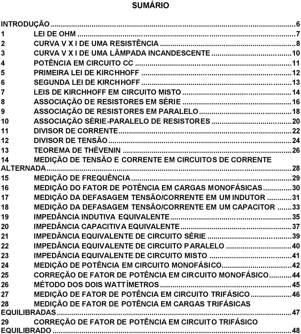 ..18 10 ASSOCIAÇÃO SÉRIE-PARALELO DE RESISTORES...20 11 DIVISOR DE CORRENTE...22 12 DIVISOR DE TENSÃO...24 13 TEOREMA DE THÉVENIN...26 14 MEDIÇÃO DE TENSÃO E CORRENTE EM CIRCUITOS DE CORRENTE ALTERNADA.