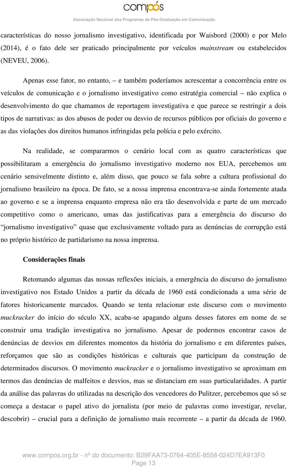 Apenas esse fator, no entanto, e também poderíamos acrescentar a concorrência entre os veículos de comunicação e o jornalismo investigativo como estratégia comercial não explica o desenvolvimento do