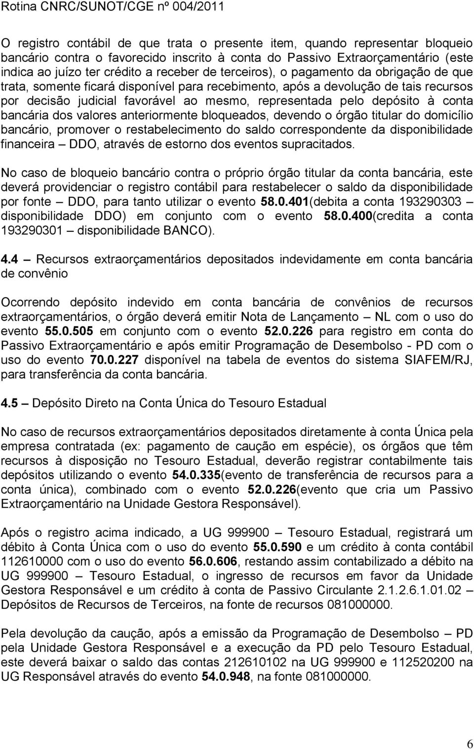 conta bancária dos valores anteriormente bloqueados, devendo o órgão titular do domicílio bancário, promover o restabelecimento do saldo correspondente da disponibilidade financeira DDO, através de