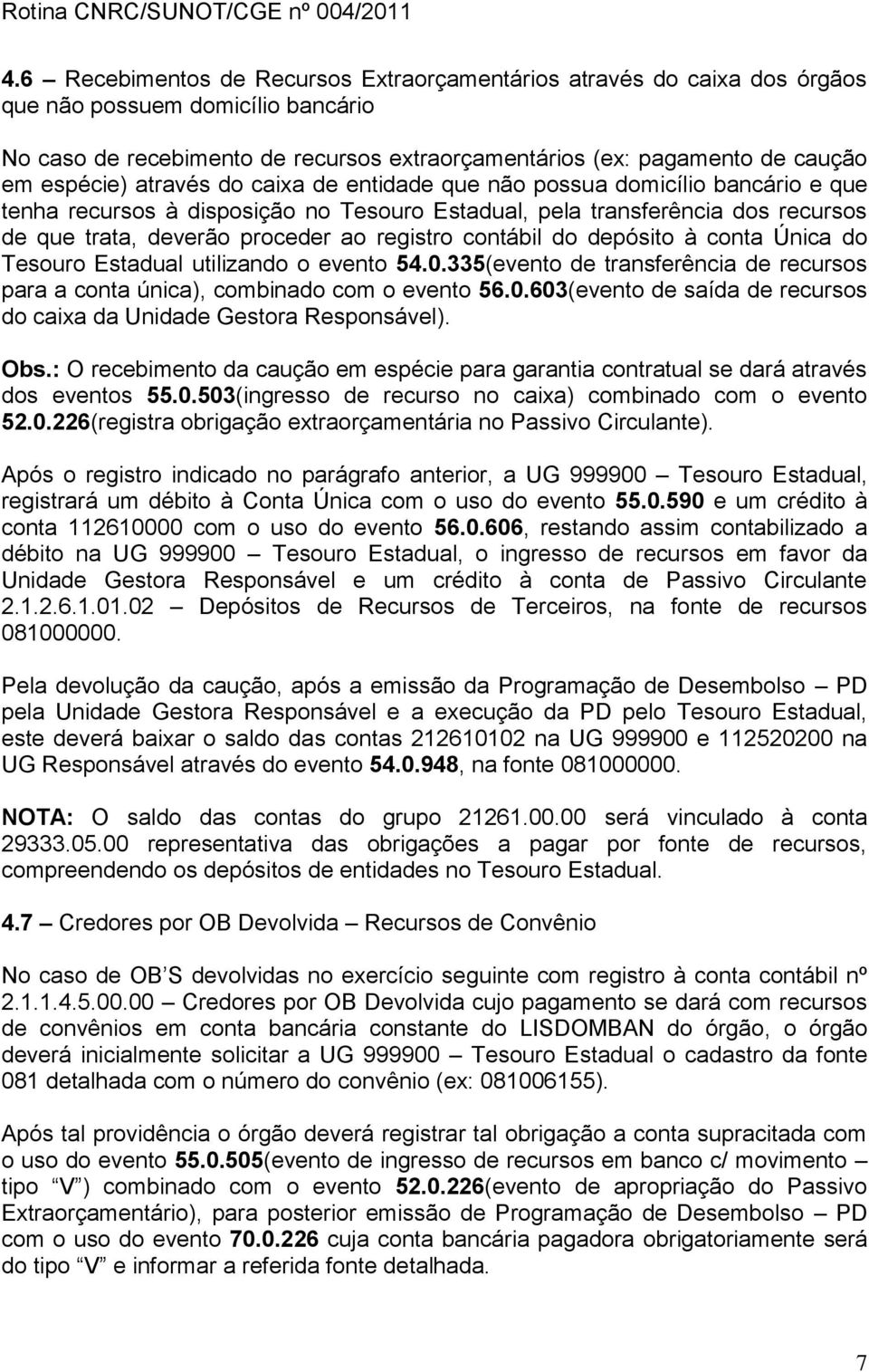 registro contábil do depósito à conta Única do Tesouro Estadual utilizando o evento 54.0.335(evento de transferência de recursos para a conta única), combinado com o evento 56.0.603(evento de saída de recursos do caixa da Unidade Gestora Responsável).