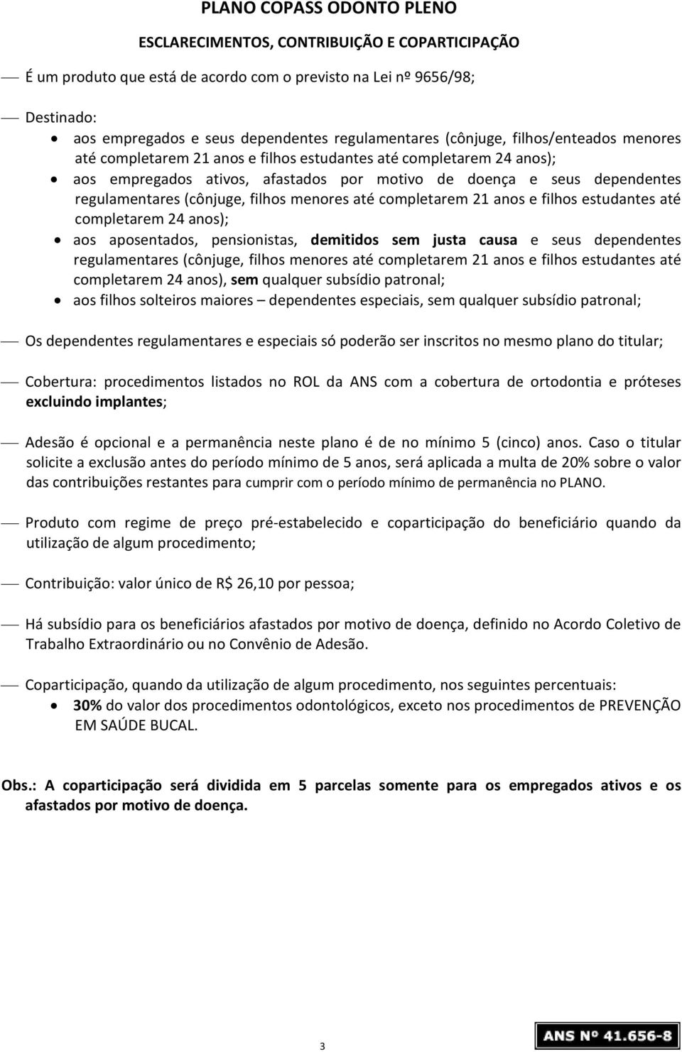 pensionistas, demitidos sem justa causa e seus completarem 24 anos), sem qualquer subsídio patronal; aos filhos solteiros maiores especiais, sem qualquer subsídio patronal; Os regulamentares e