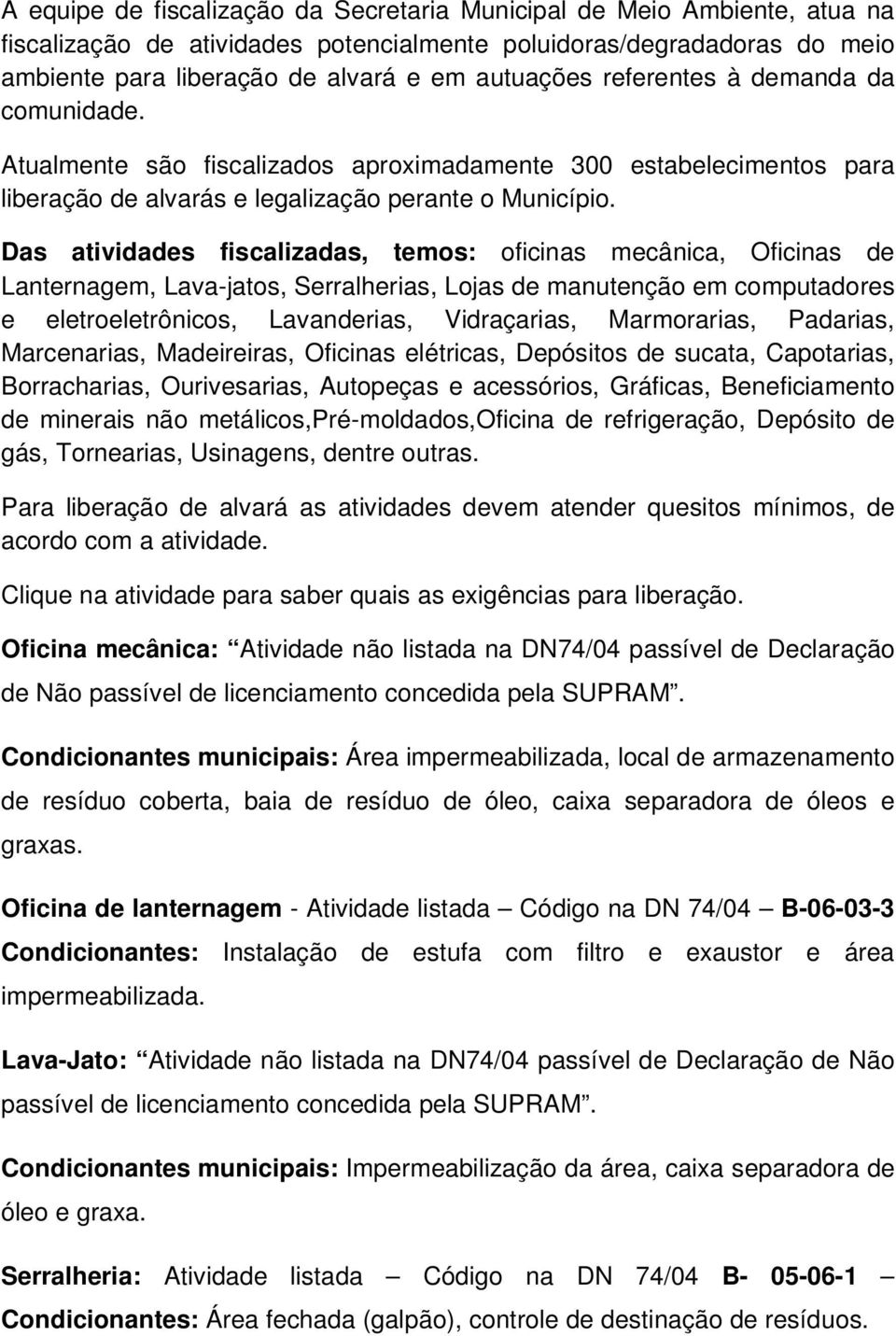 Das atividades fiscalizadas, temos: oficinas mecânica, Oficinas de Lanternagem, Lava-jatos, Serralherias, Lojas de manutenção em computadores e eletroeletrônicos, Lavanderias, Vidraçarias,