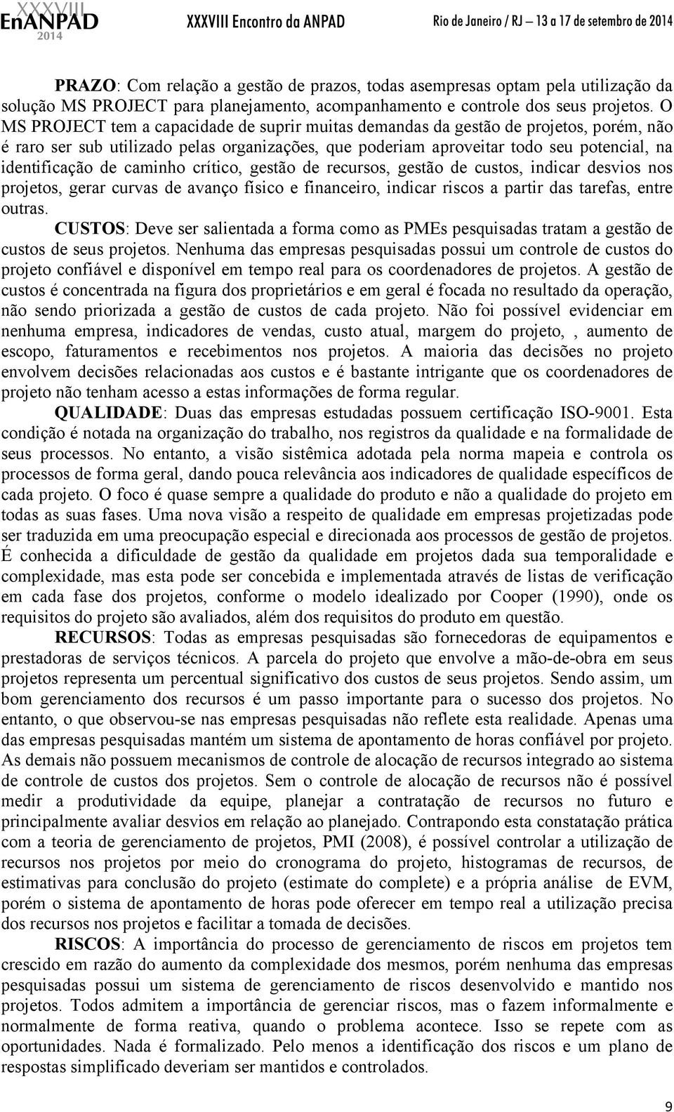 caminho crítico, gestão de recursos, gestão de custos, indicar desvios nos projetos, gerar curvas de avanço físico e financeiro, indicar riscos a partir das tarefas, entre outras.