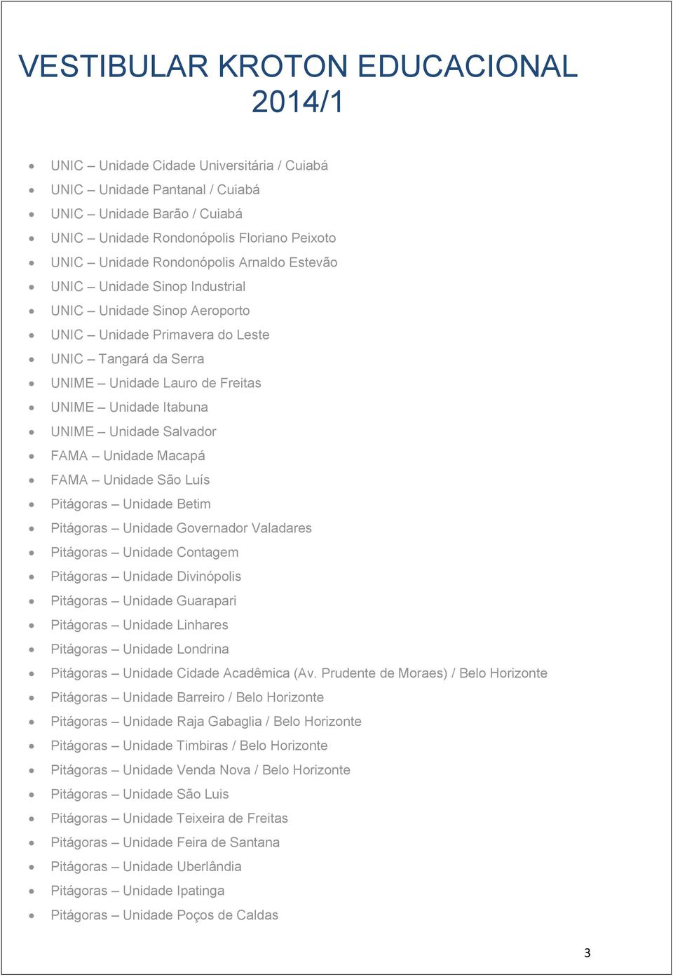 UNIME Unidade Salvador FAMA Unidade Macapá FAMA Unidade São Luís Pitágoras Unidade Betim Pitágoras Unidade Governador Valadares Pitágoras Unidade Contagem Pitágoras Unidade Divinópolis Pitágoras