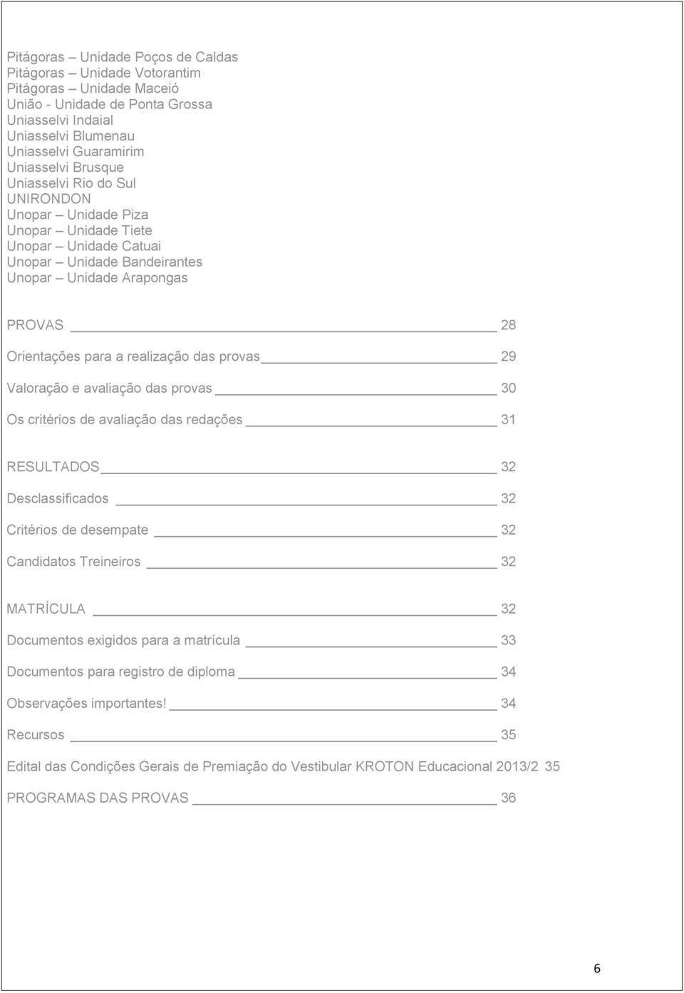 29 Valoração e avaliação das provas 30 Os critérios de avaliação das redações 31 RESULTADOS 32 Desclassificados 32 Critérios de desempate 32 Candidatos Treineiros 32 MATRÍCULA 32 Documentos exigidos