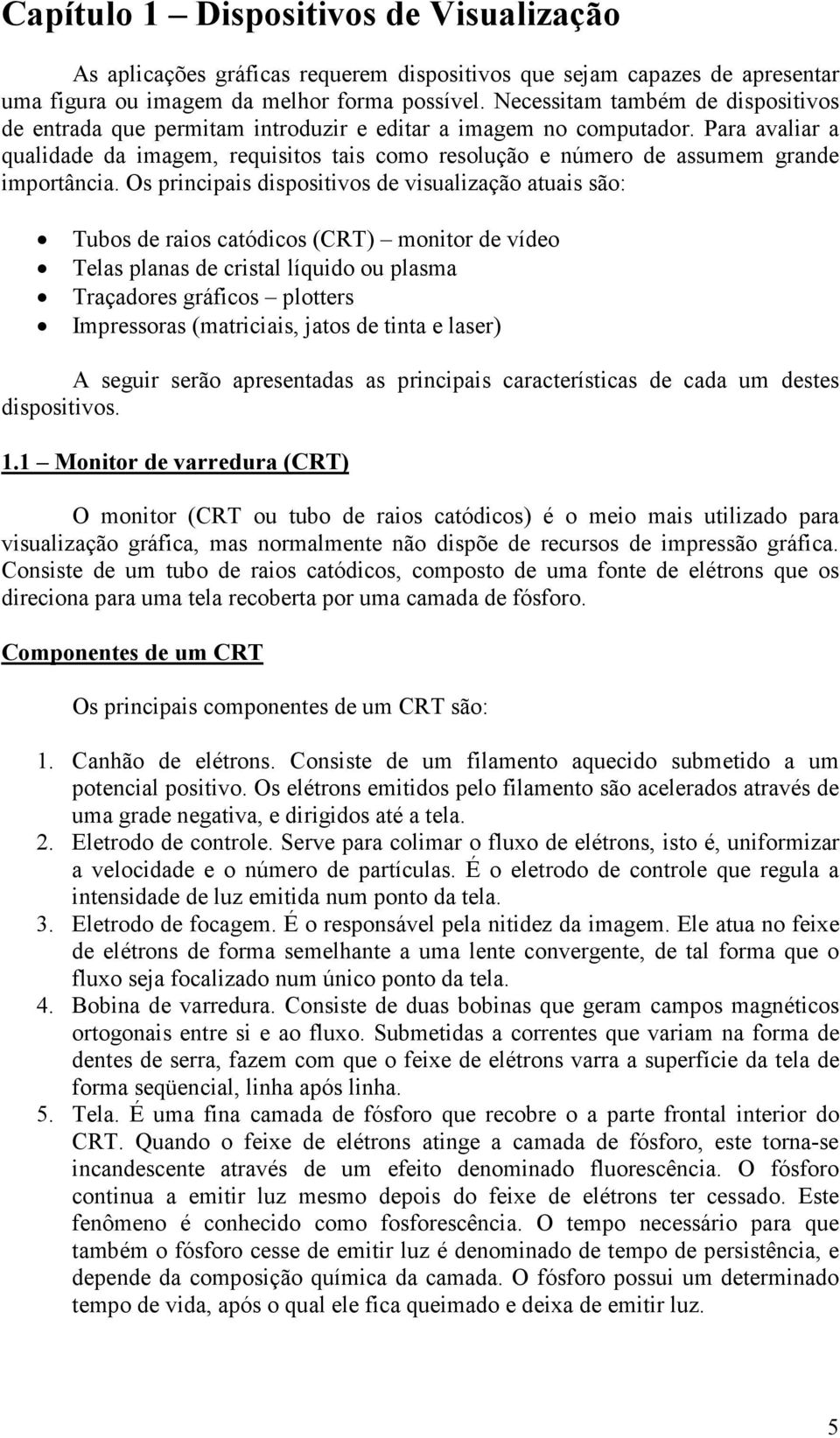 Para avaliar a qualidade da imagem, requisitos tais como resolução e número de assumem grande importância.