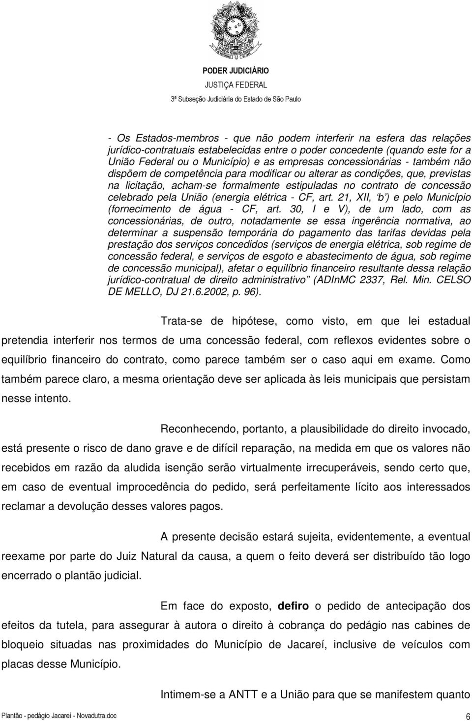 (energia elétrica - CF, art. 21, XII, b ) e pelo Município (fornecimento de água - CF, art.