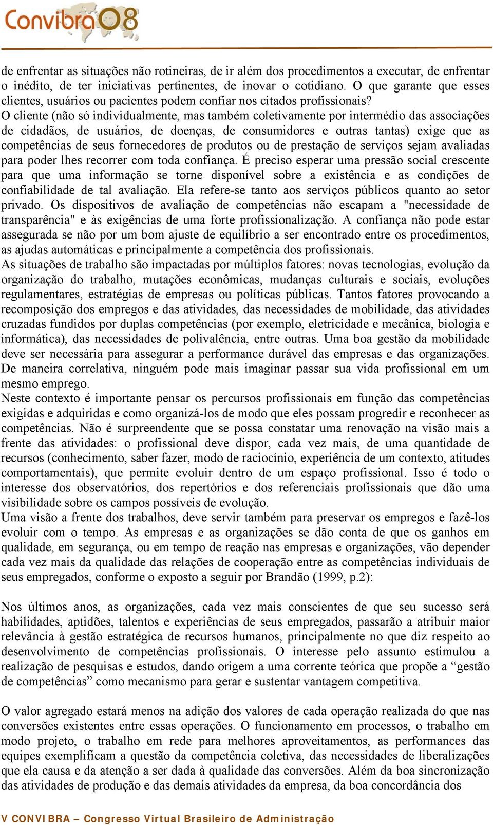 O cliente (não só individualmente, mas também coletivamente por intermédio das associações de cidadãos, de usuários, de doenças, de consumidores e outras tantas) exige que as competências de seus