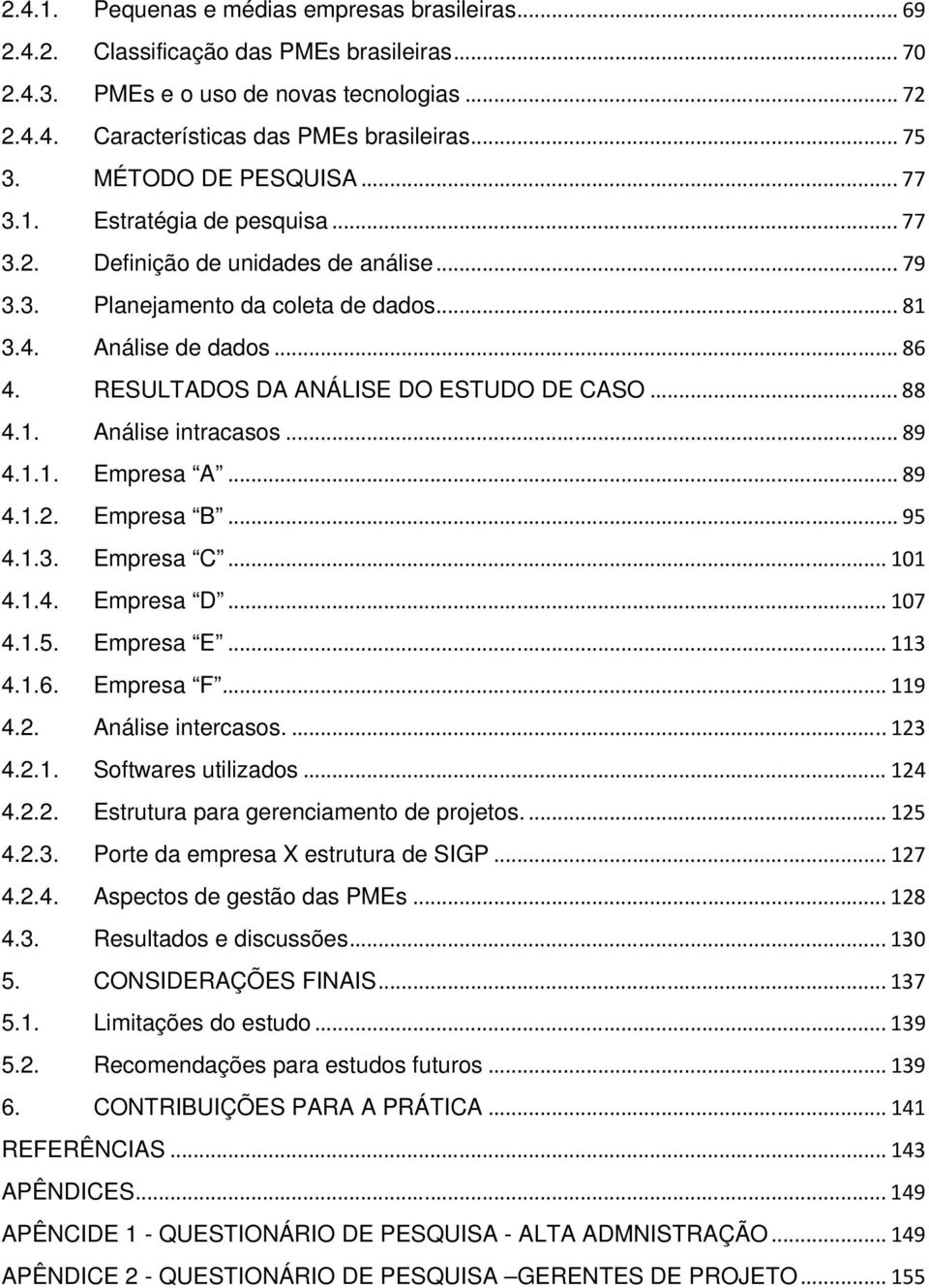 RESULTADOS DA ANÁLISE DO ESTUDO DE CASO... 88 4.1. Análise intracasos... 89 4.1.1. Empresa A... 89 4.1.2. Empresa B... 95 4.1.3. Empresa C... 101 4.1.4. Empresa D... 107 4.1.5. Empresa E... 113 4.1.6.